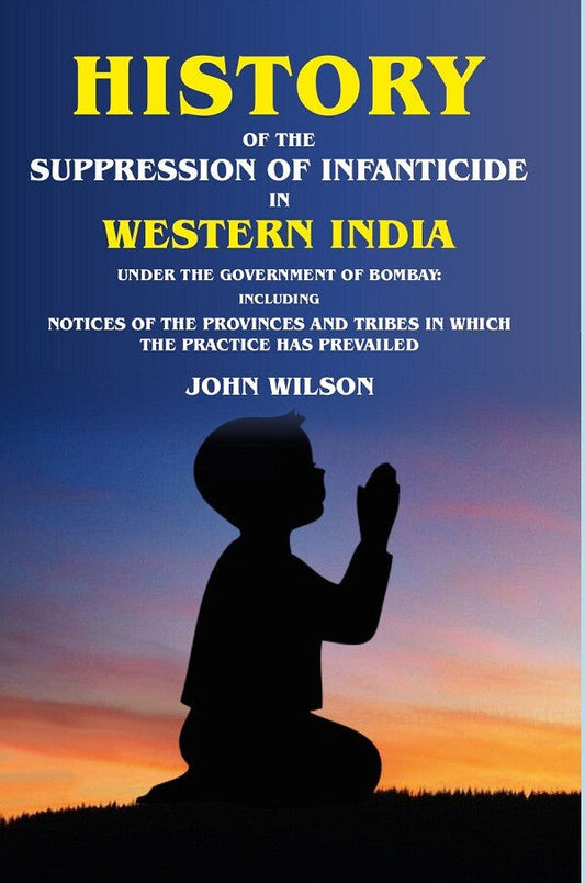 History Of The Suppression Of Infanticide In Western India Under The Government Of Bombay Including Notices - Gyan Books