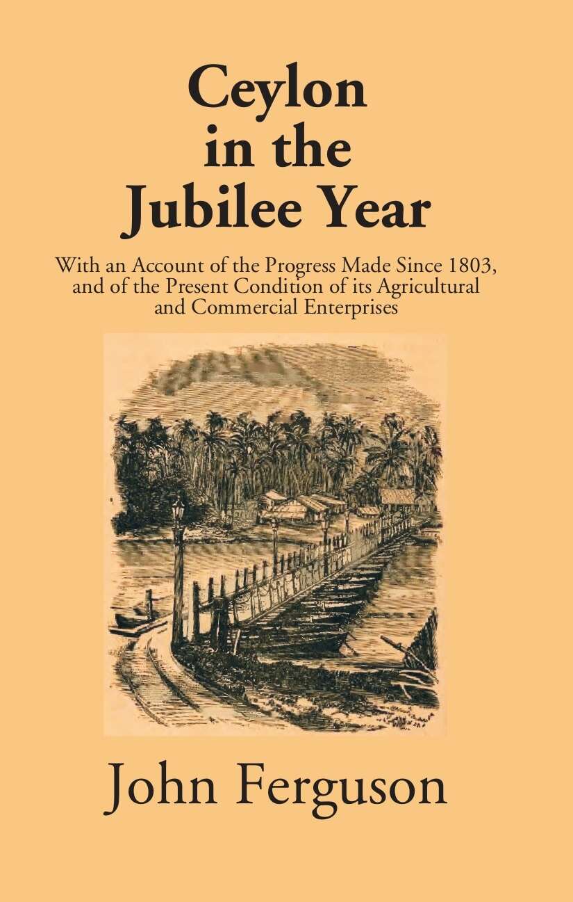 Ceylon In The Jubilee Year: With An Account Of The Progress Made Since 1803, And Of The Present Condition Of Its Agricultural And Commercial Enterprises - Gyan Books - Swadesiicart