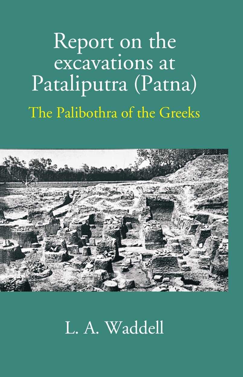 Report On The Excavations At Pataliputra (Patna) The Palibothra Of The Greeks - Gyan Books - Swadesiicart