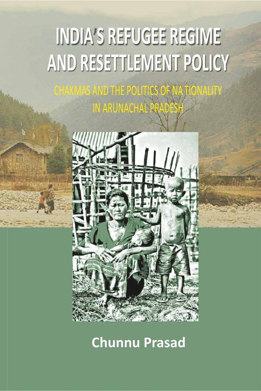 India's Refugee Regime and Resettlement Policy: Chakma's and the Politics of Nationality in Arunachal Pradesh - Gyan Books - Swadesiicart