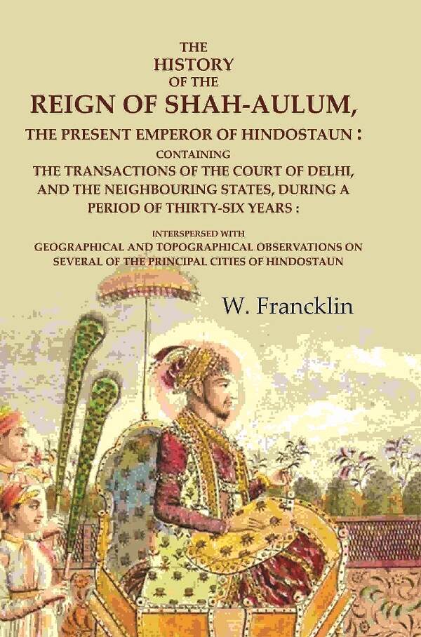 The History Of The Reign Of Shah-Aulum, The Present Emperor Of Hindostaun: Containing The Transactions - Gyan Books - Swadesiicart
