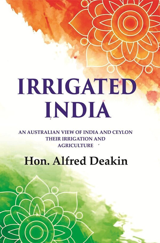 Irrigated India: an Australian View of India and Ceylon Their Irrigation and Agriculture - Gyan Books - Swadesiicart