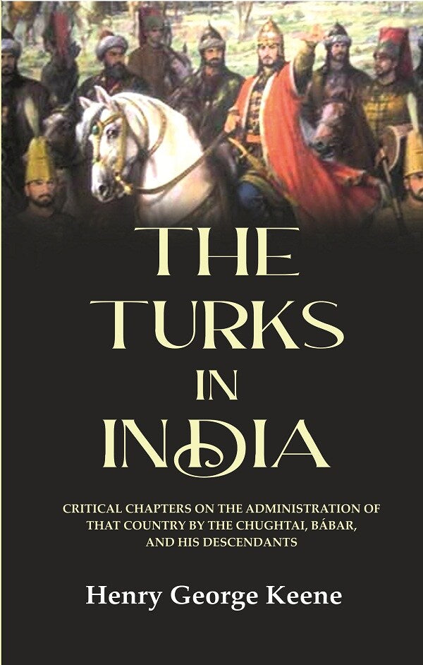 The Turks in India: Critical Chapters on the Administration of that Country by the Chughtai, Bábar and his Descendants - Gyan Books - Swadesiicart