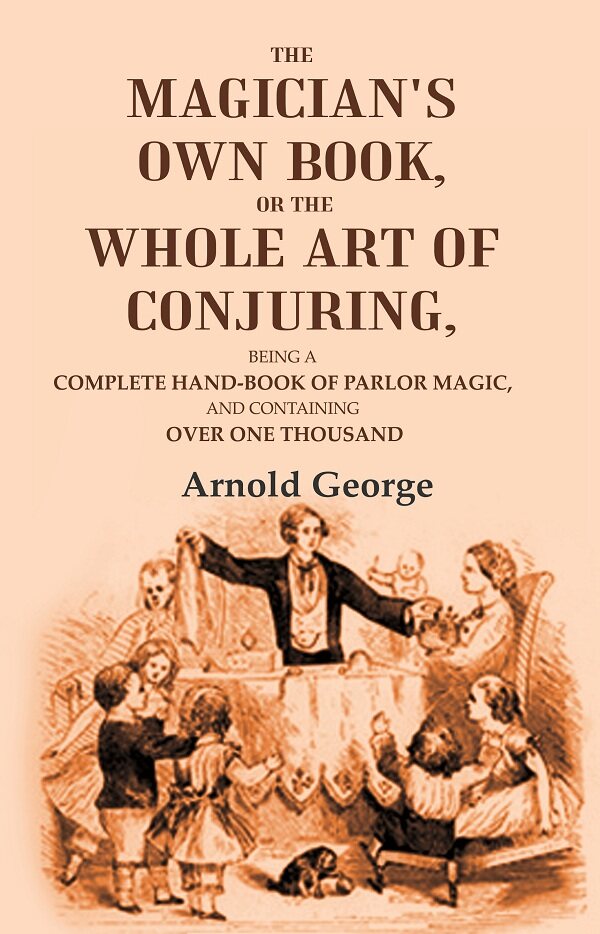 The magician's own book, or The whole art of conjuring: Being a complete hand-book of parlor magic, and containing over one thousand - Gyan Books - Swadesiicart