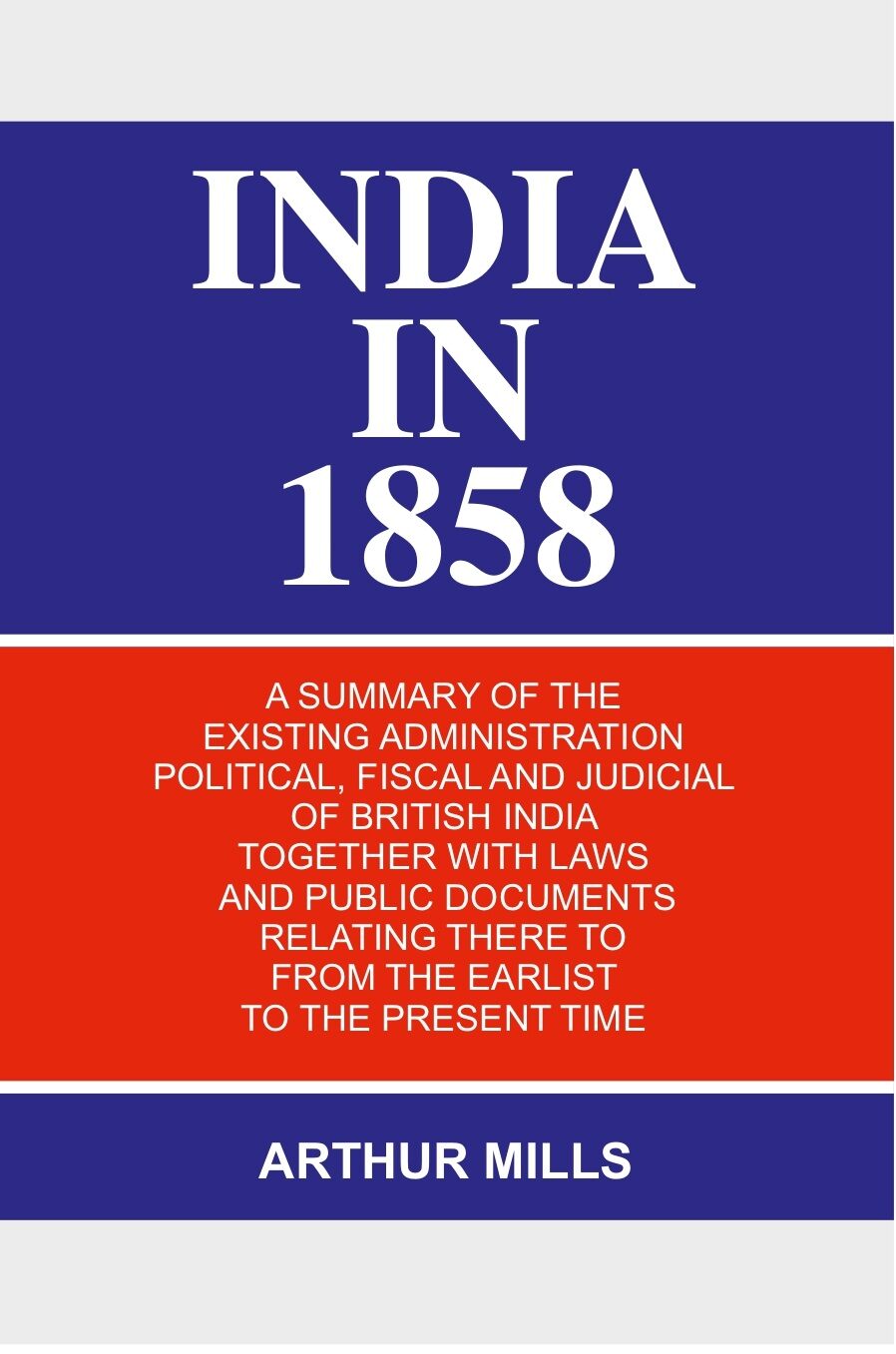 India in 1858: a Summary of the Existing Administration Political, Fiscal and Judicial of British India Together With Laws and Public Documents Relating There to From the Earlist to the Present Time - Gyan Books - Swadesiicart