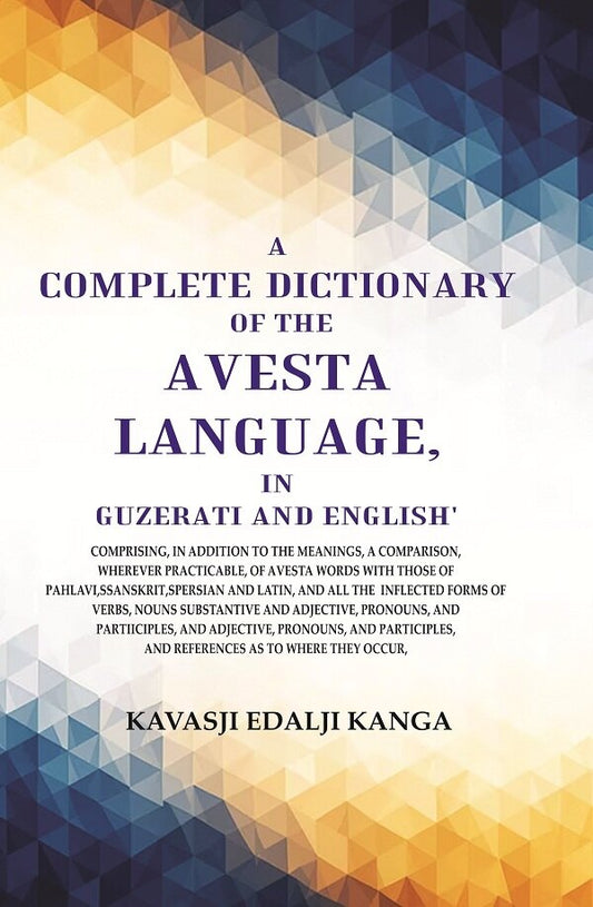 A Complete Dictionary Of The Avesta Language, In Guzerati And English: Comprising, In Addition To The - Gyan Books - Swadesiicart