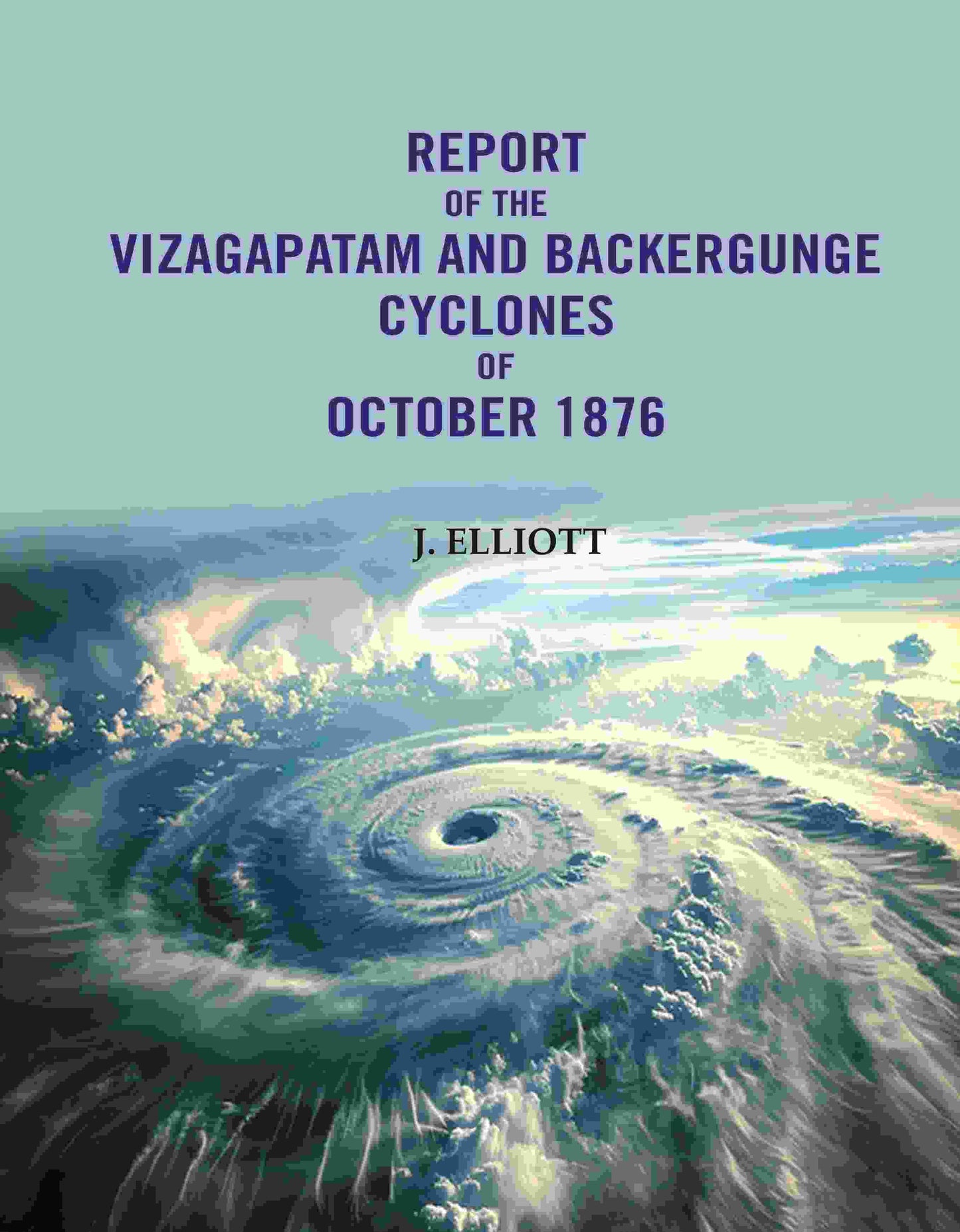 Report of the Vizagapatam and Backergunge Cyclones of October 1876 - Gyan Books - Swadesiicart