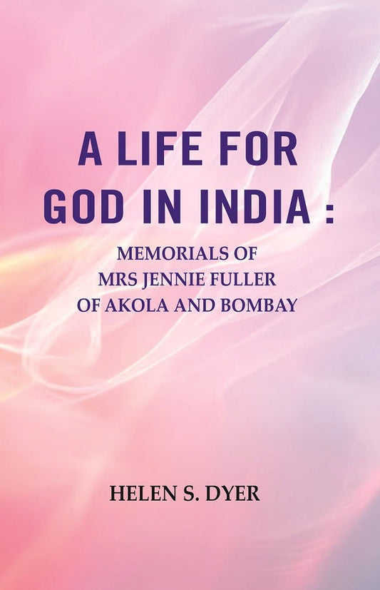 A Life for God in India : Memorials of Mrs Jennie Fuller of Akola and Bombay - Gyan Books - Swadesiicart