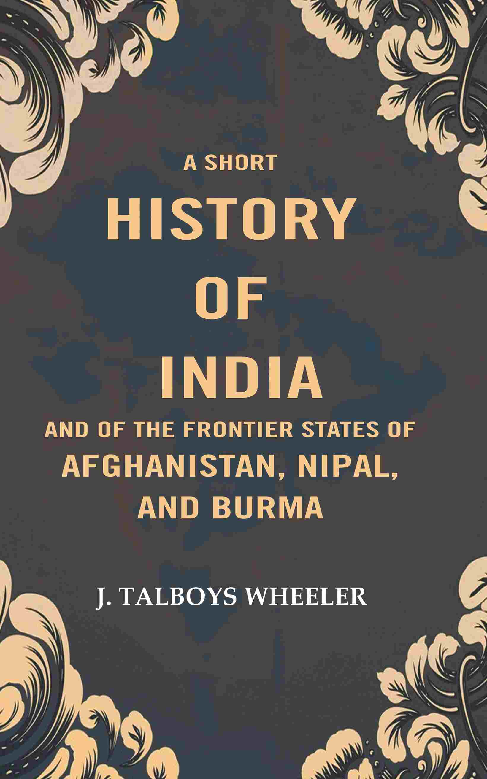 A Short History of India and of the Frontier States of Afghanistan, Nipal, and Burma - Gyan Books - Swadesiicart