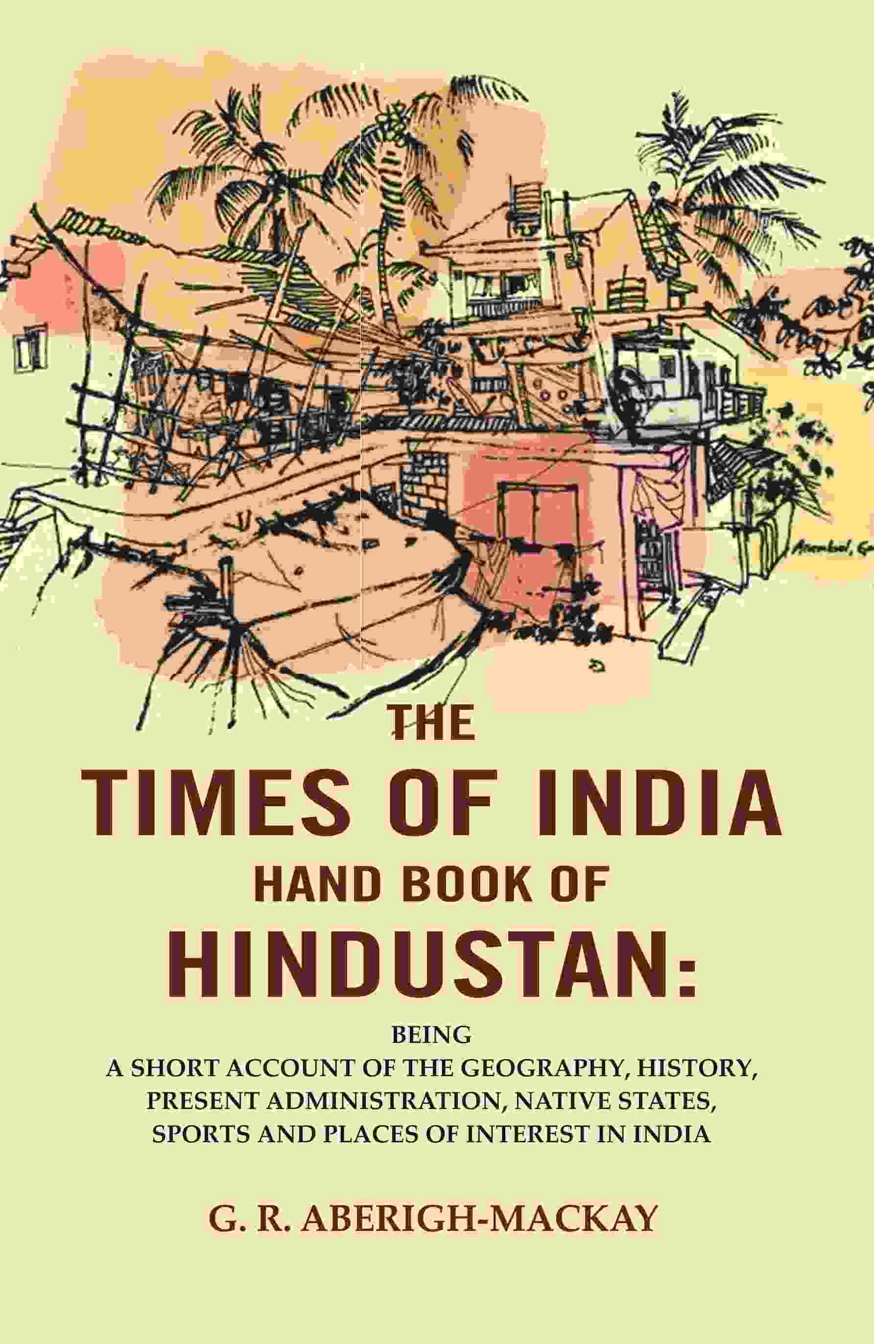 The Times Of India Hand Book Of Hindustan: Being A Short Account Of The Geography, History, Present - Gyan Books - Swadesiicart