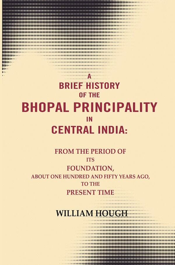 A Brief History Of The Bhopal Principality In Central India: From The Period Of Its Foundation, About One - Gyan Books - Swadesiicart