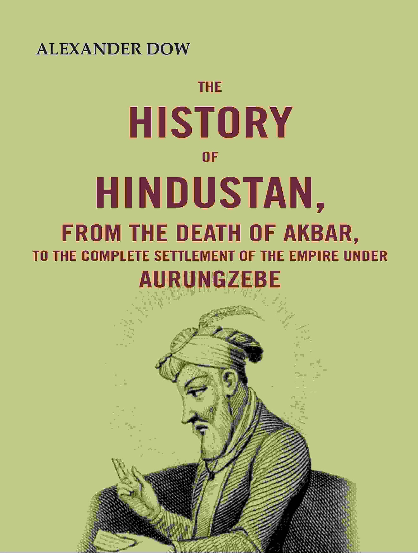 The History of Hindustan, from the Death of Akbar, to the Complete Settlement of the Empire under Aurungzebe - Gyan Books - Swadesiicart