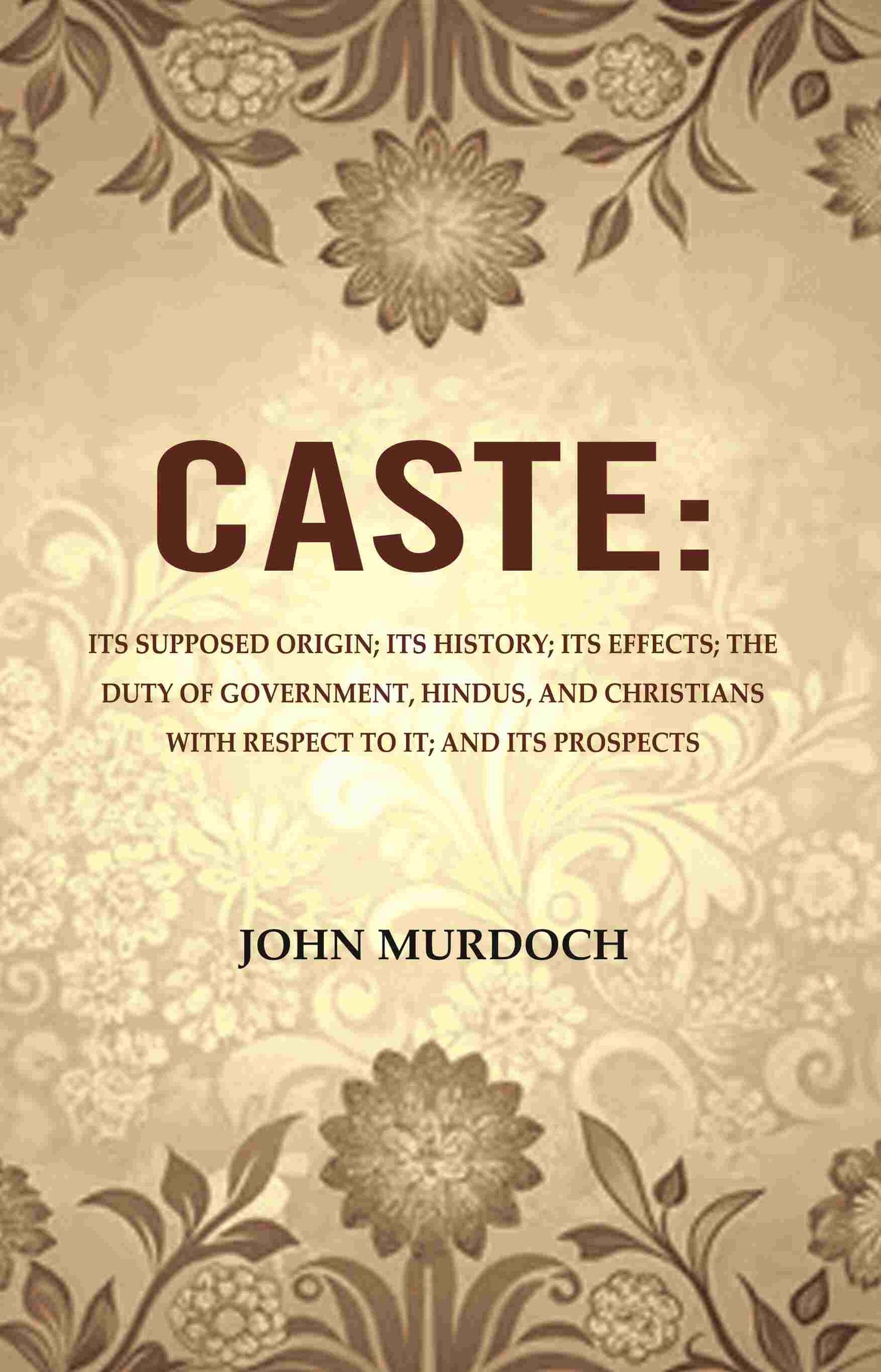 Caste: Its Supposed Origin; Its History; Its Effects; The Duty Of Government, Hindus, And Christians - Gyan Books - Swadesiicart
