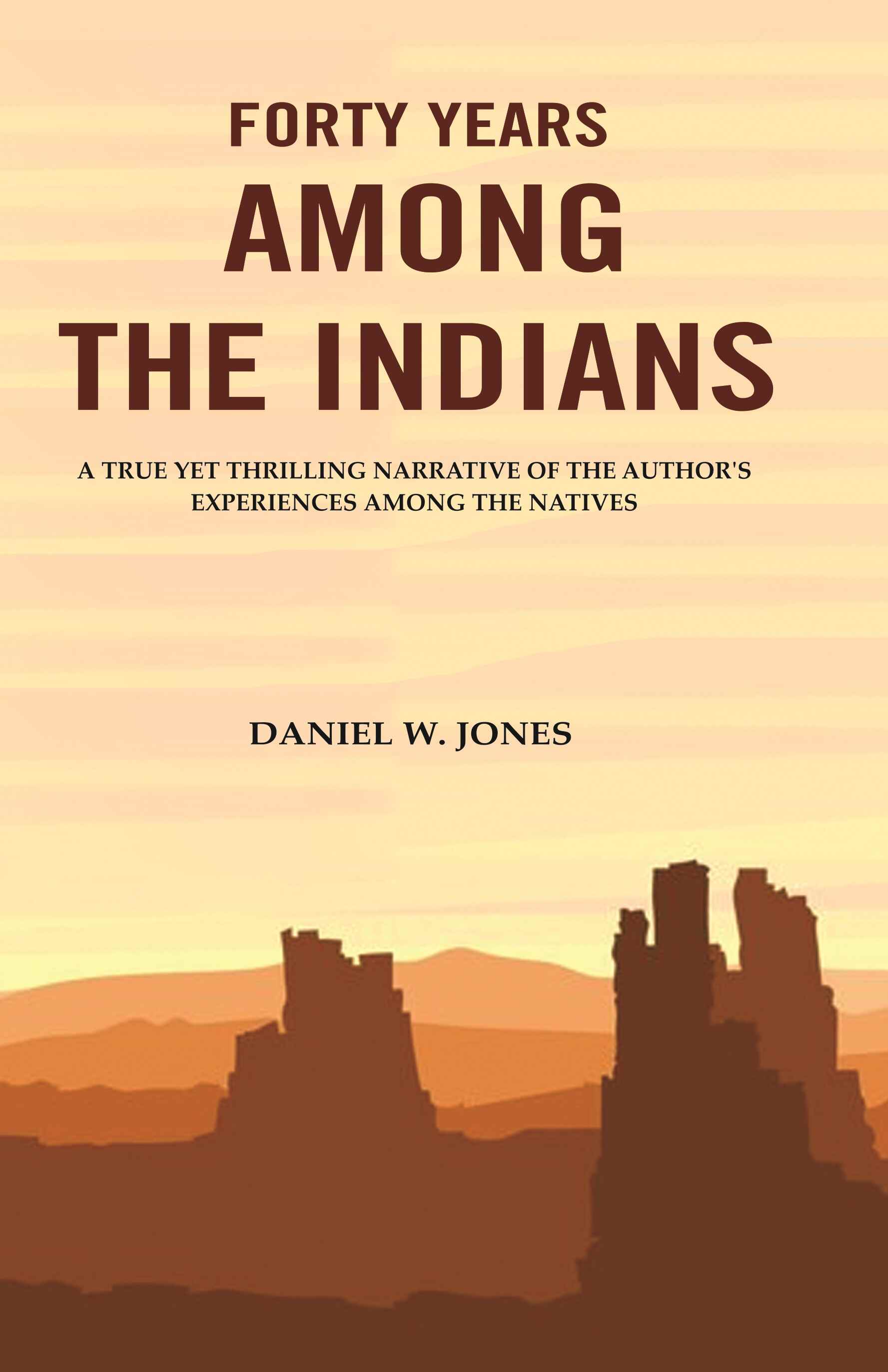 Forty Years among the Indians: A True yet Thrilling Narrative of the Author's Experiences among the Natives - Gyan Books - Swadesiicart