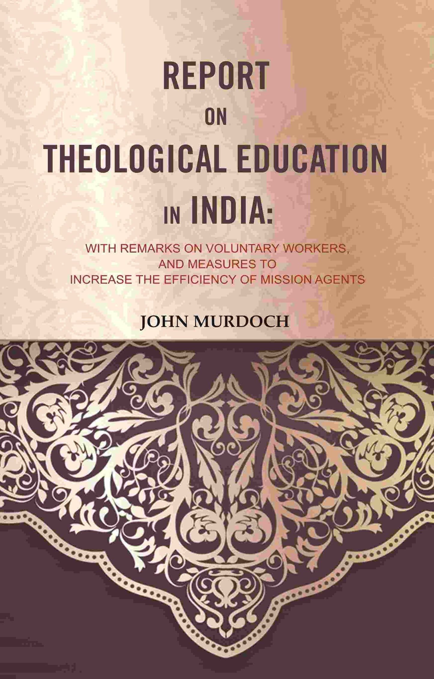 Report on Theological Education in India: With Remarks on Voluntary Workers, and Measures to Increase the Efficiency of Mission Agents - Gyan Books - Swadesiicart