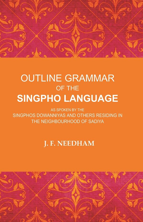 Outline Grammar of the Singpho Language: As Spoken by the Singphos Dowanniyas and Others Residing in the Neighbourhood of Sadiya - Gyan Books - Swadesiicart