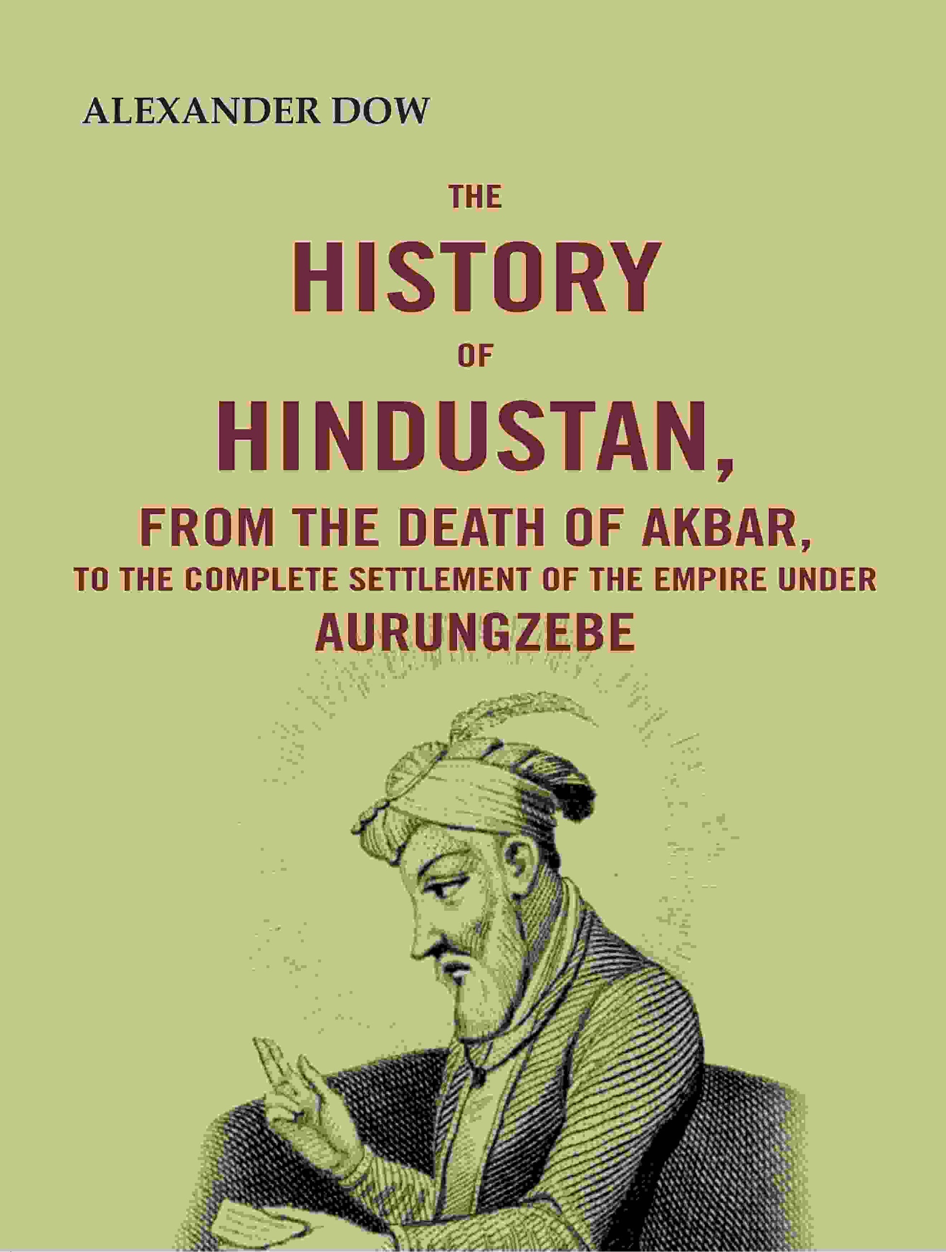 The History of Hindustan, from the Death of Akbar, to the Complete Settlement of the Empire under Aurungzebe - Gyan Books - Swadesiicart