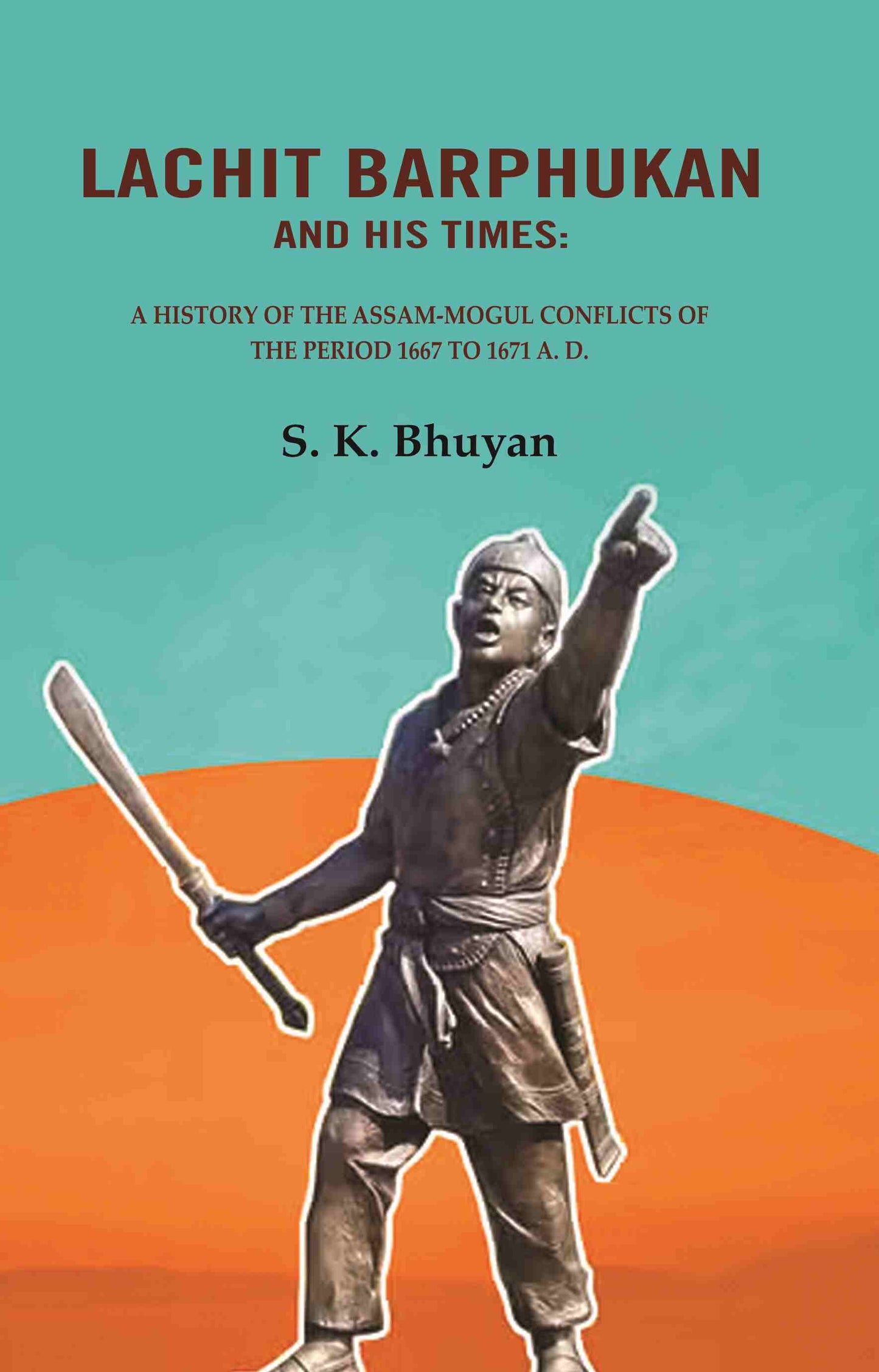 Lachit Barphukan and His Times: A History of the Assam-Mogul Conflicts of the Period 1667 to 1671 A. D. - Gyan Books - Swadesiicart
