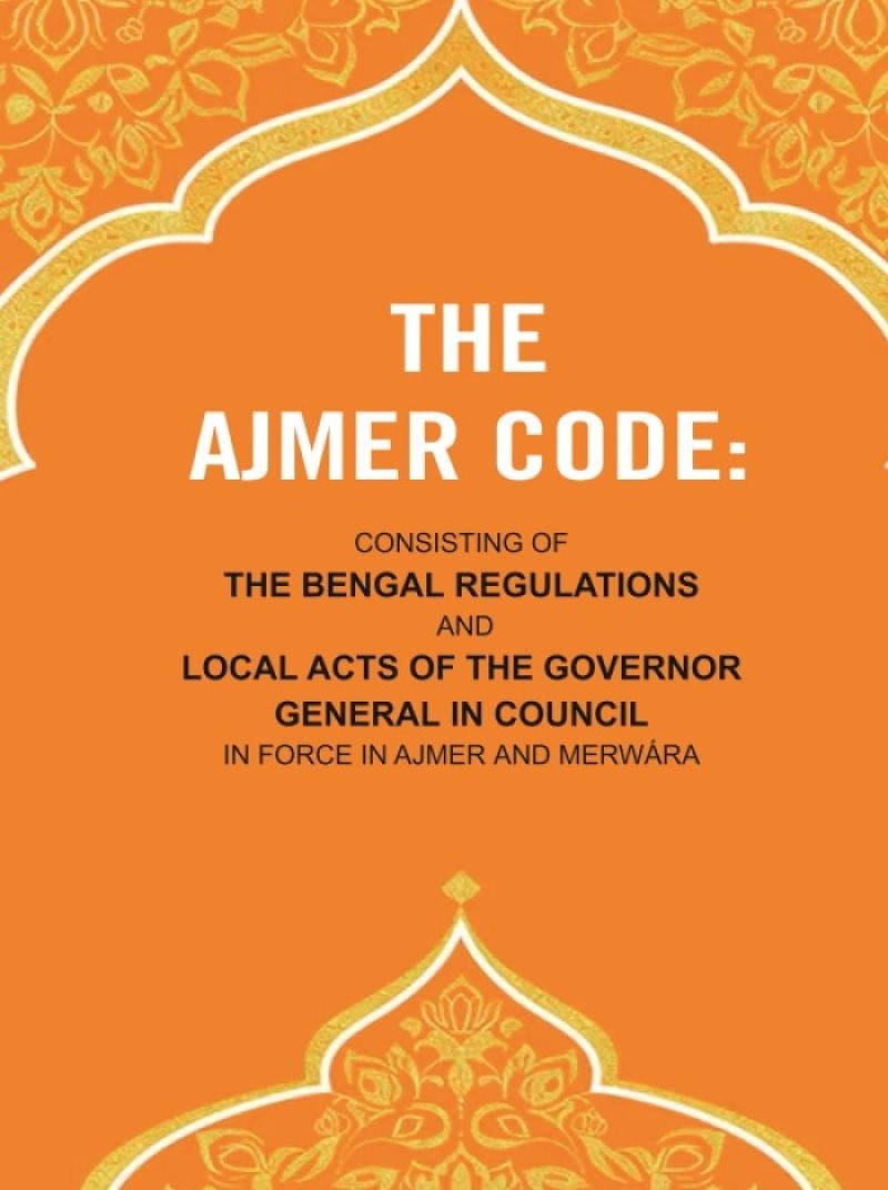 The Ajmer Code: Consisting of the Bengal Regulations and Local Acts of the Governor General in Council in Force in Ajmer and Merwára - Gyan Books - Swadesiicart