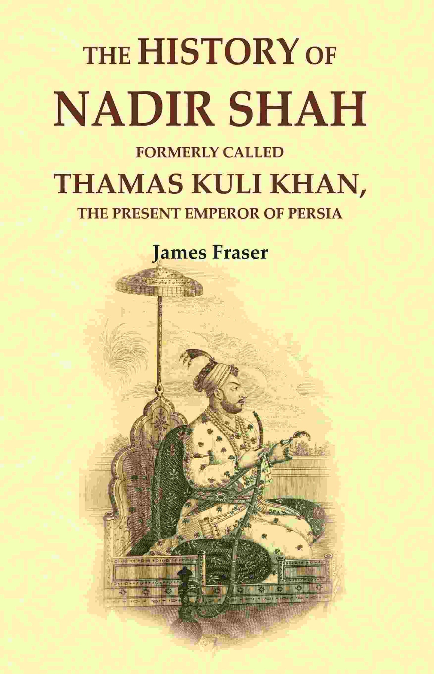 The History of Nadir Shah: Formerly Called Thamas Kuli Khan, The Present Emperor of Persia - Gyan Books - Swadesiicart