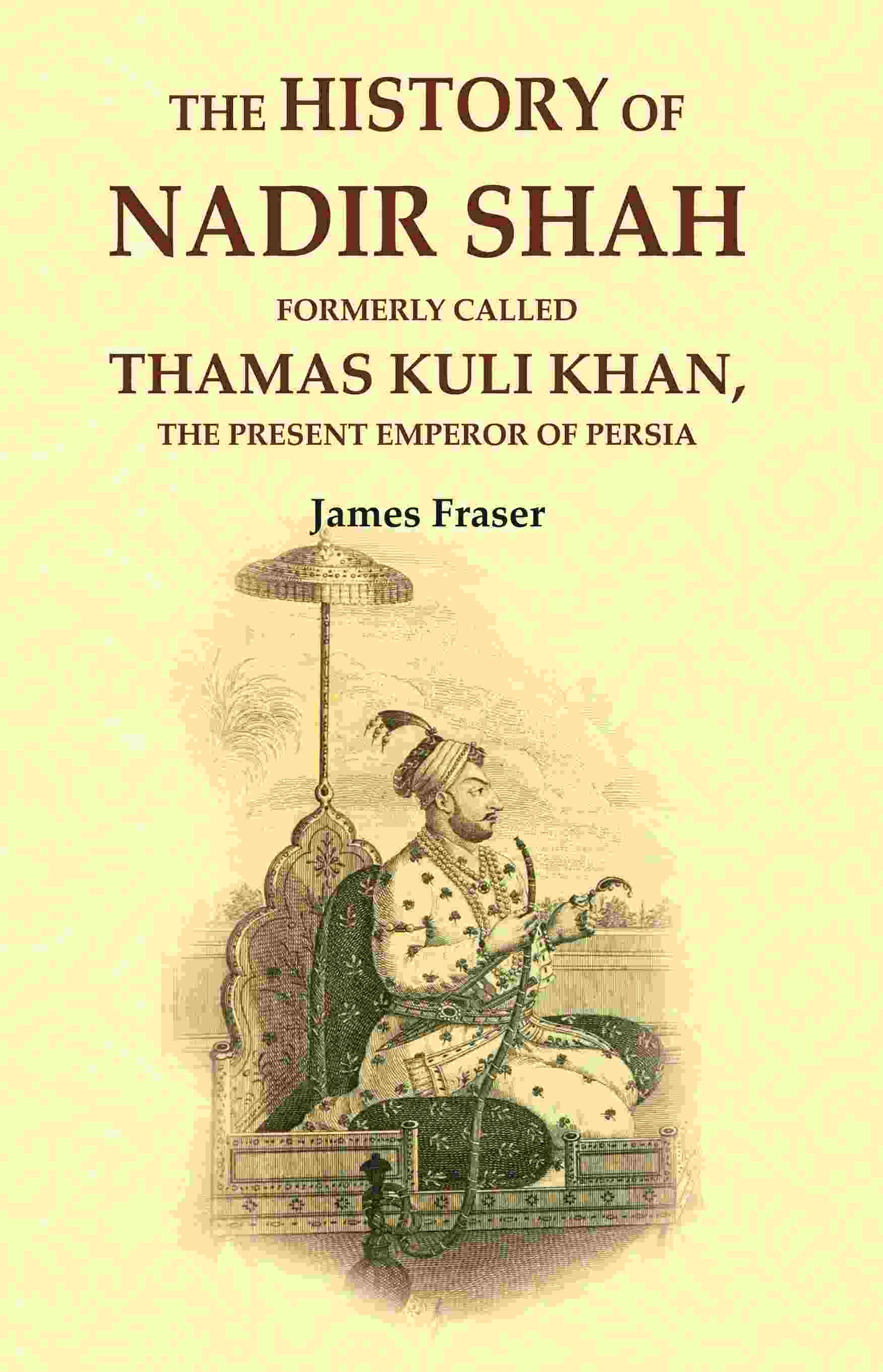 The History of Nadir Shah: Formerly Called Thamas Kuli Khan, The Present Emperor of Persia - Gyan Books - Swadesiicart
