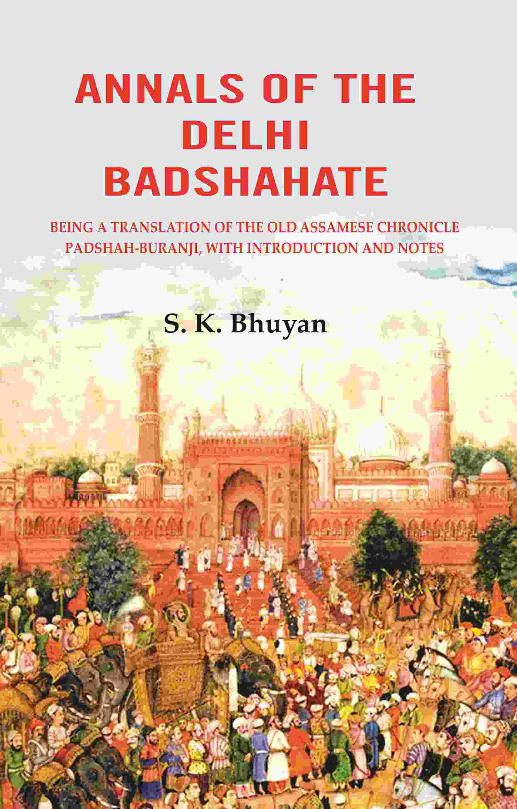 Annals of the Delhi Badshahate: Being a Translation of the Old Assamese Chronicle Padshah-buranji, with Introduction and Notes - Gyan Books - Swadesiicart