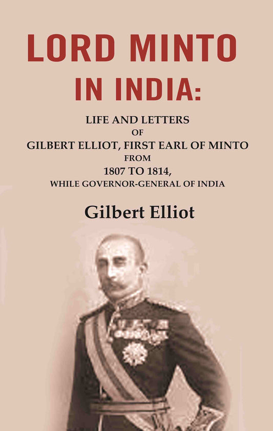 Lord Minto in India: Life and Letters of Gilbert Elliot, First Earl of Minto from 1807 to 1814, While Governor-General of India - Gyan Books - Swadesiicart