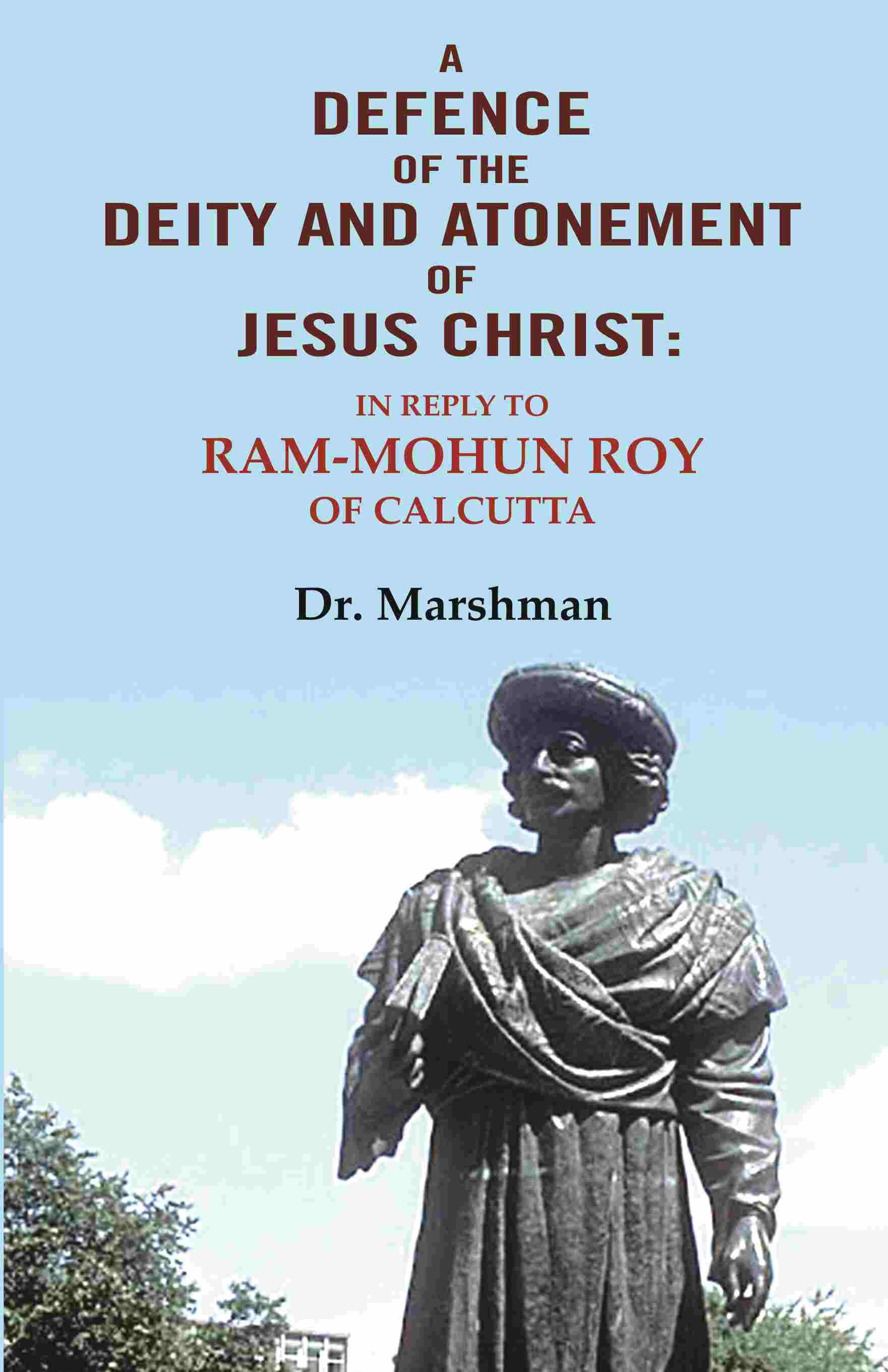 A defence of the deity and atonement of Jesus Christ: In reply to Ram-mohun Roy of Calcutta - Gyan Books - Swadesiicart
