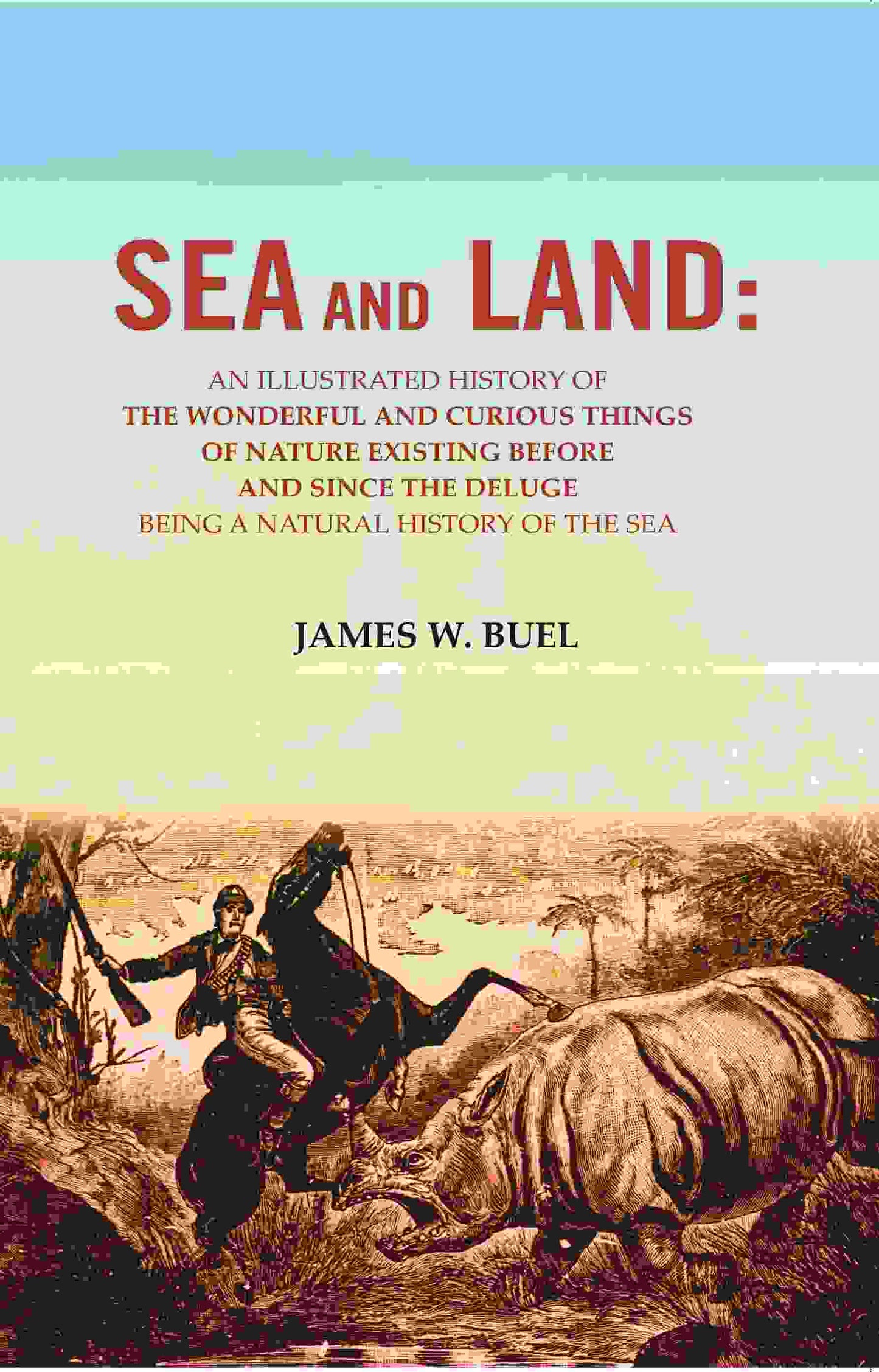 Sea And Land: An Illustrated History Of The Wonderful And Curious Things Of Nature Existing Before And - Gyan Books - Swadesiicart