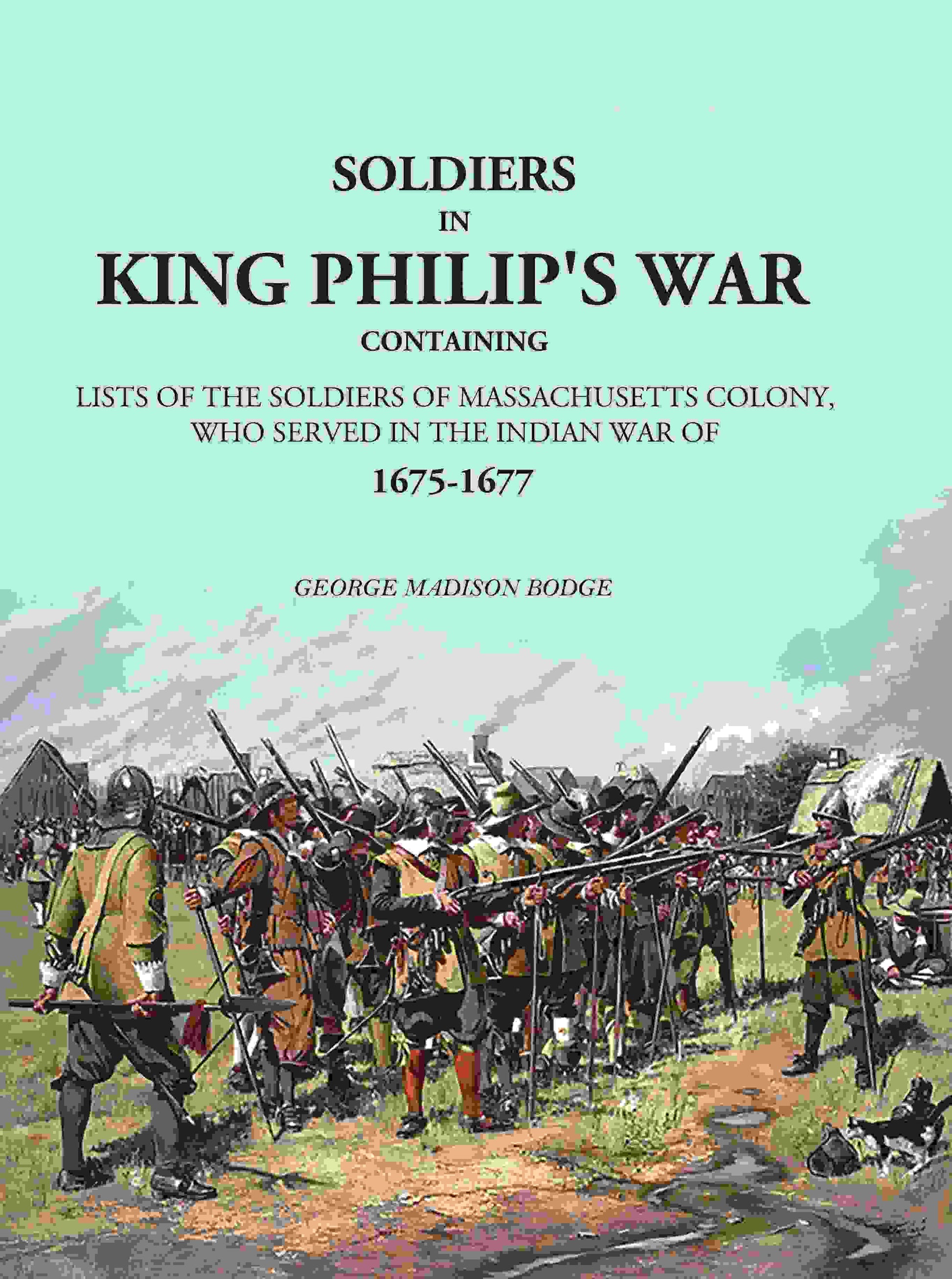 Soldiers in King Philip's War: Containing Lists Of The Soldiers Of Massachusetts Colony, Who Served In The Indian War Of 1675-1677 - Gyan Books - Swadesiicart