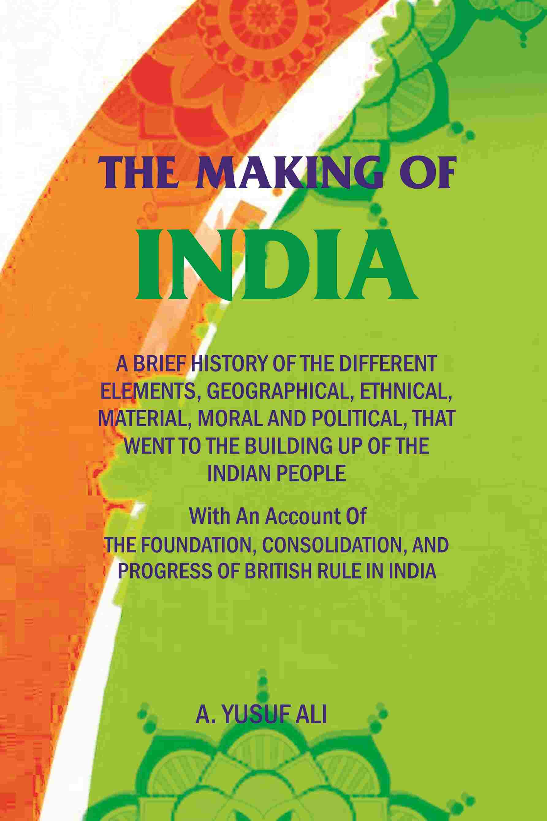 The Making Of India: A Brief History Of The Different Elements, Geographical, Ethnical, Material, Moral And - Gyan Books - Swadesiicart