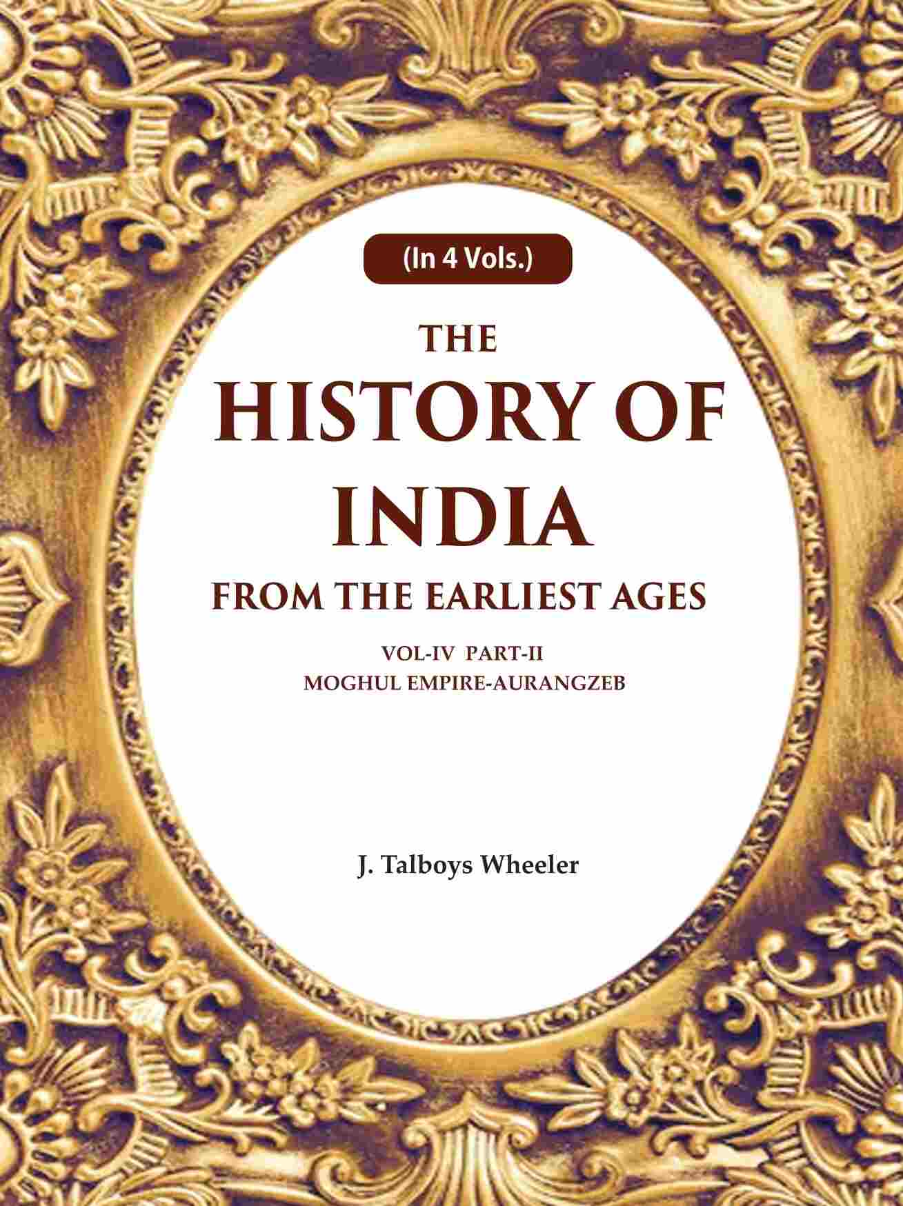 The History of India From the Earliest Ages: Vol-IV Part-2 Moghul Empire-Aurangzeb 4th-Part-2 - Gyan Books - Swadesiicart