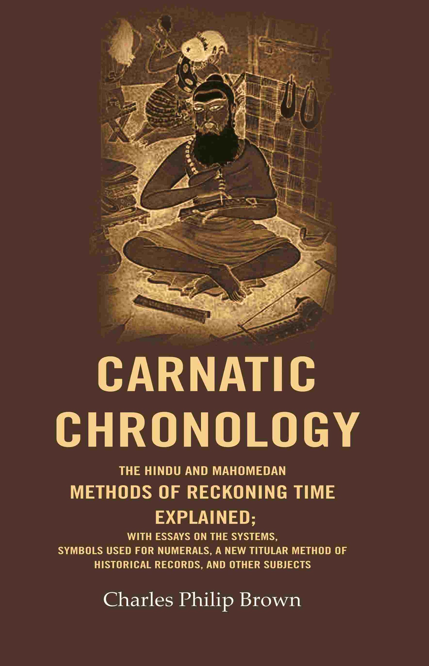 Carnatic Chronology: The Hindu And Mahomedan Methods Of Reckoning Time Explained; With Essays On The - Gyan Books - Swadesiicart