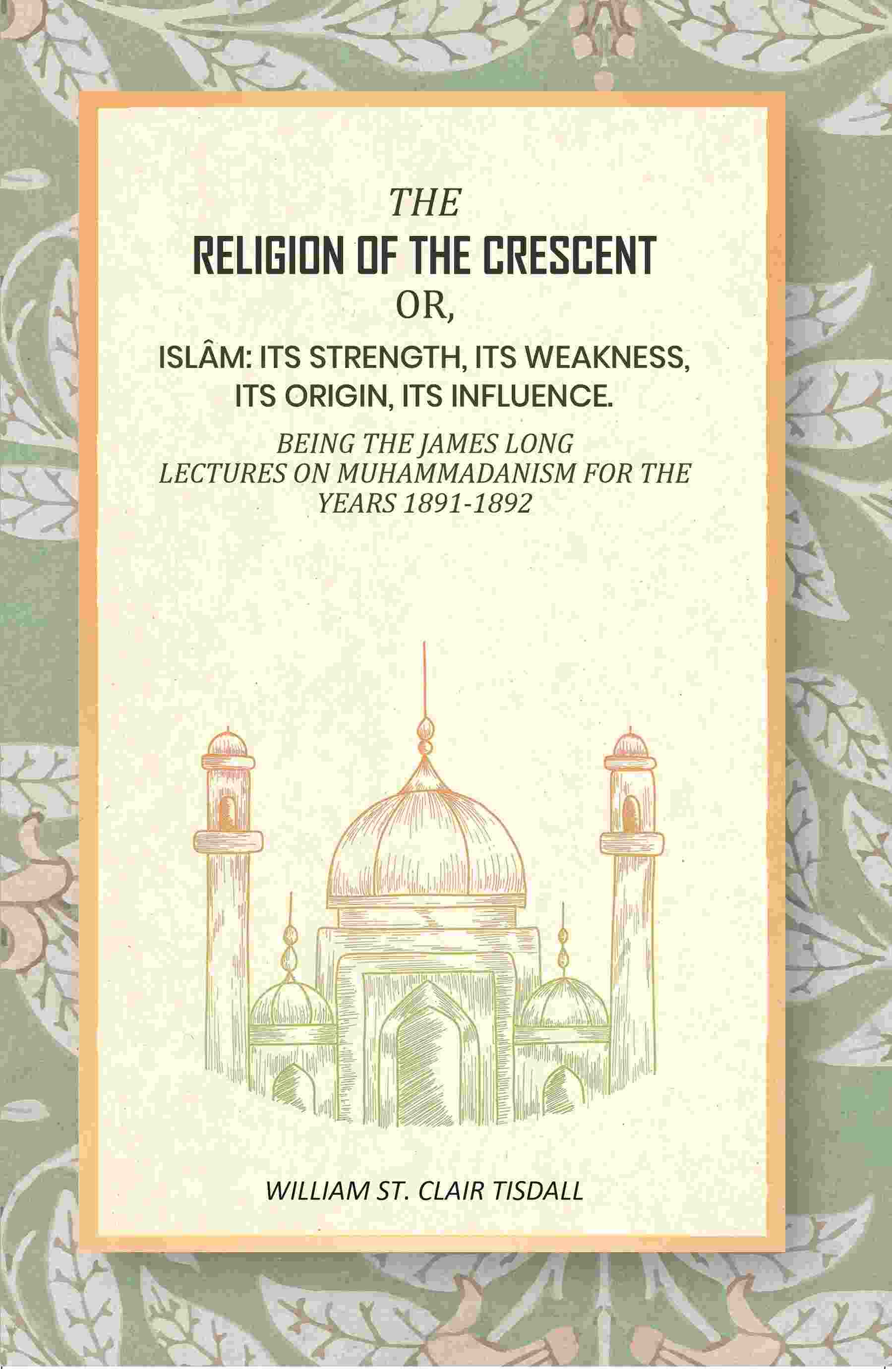 The Religion Of The Crescent: Or, Islâm: Its Strength, Its Weakness, Its Origin, Its Influence. 1891-1892 - Gyan Books - Swadesiicart