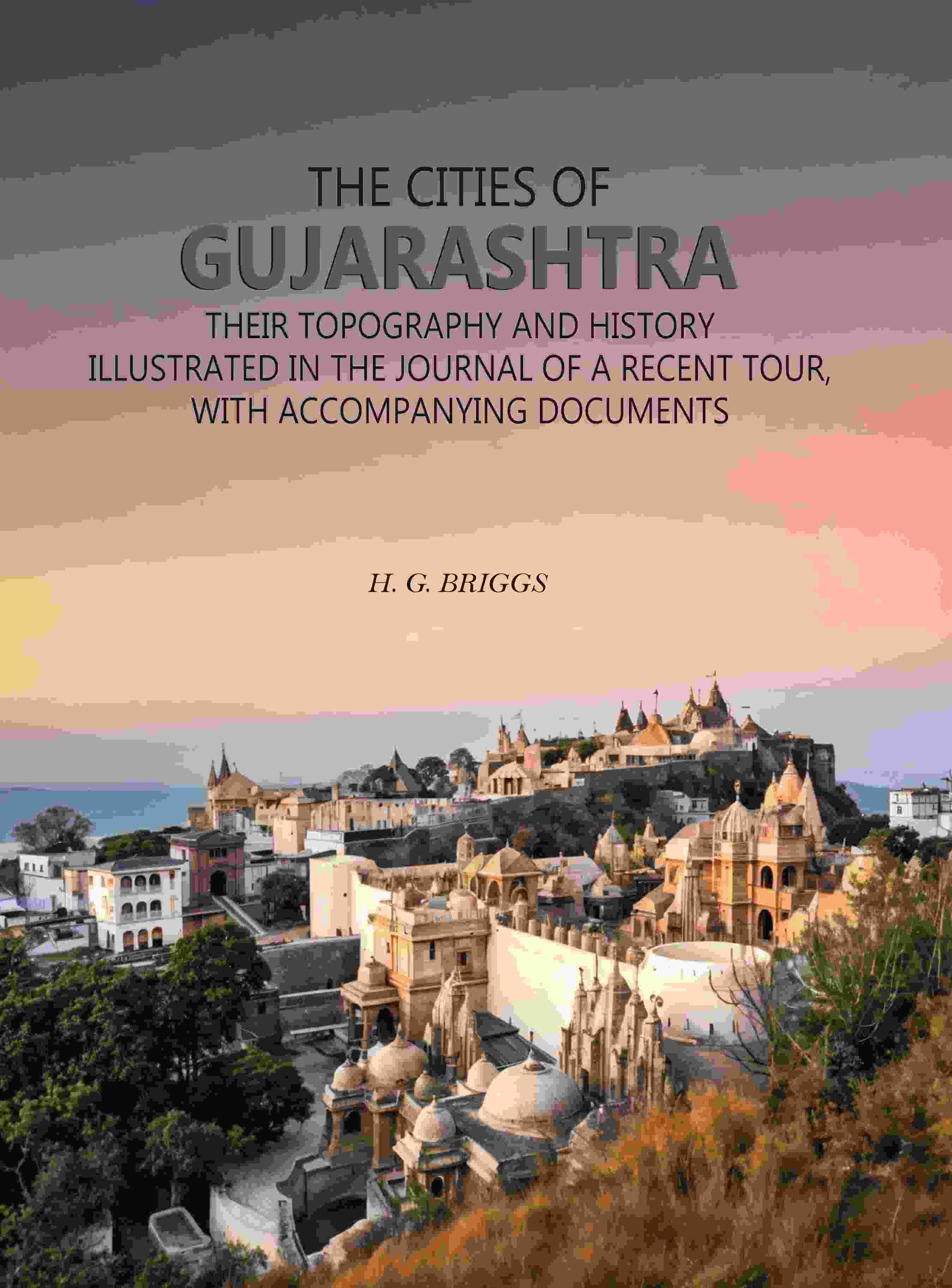 The Cities of Gujarashtra: Their Topography and History Illustrated in The Journal of a Recent Tour, With Accompanying Documents - Gyan Books - Swadesiicart