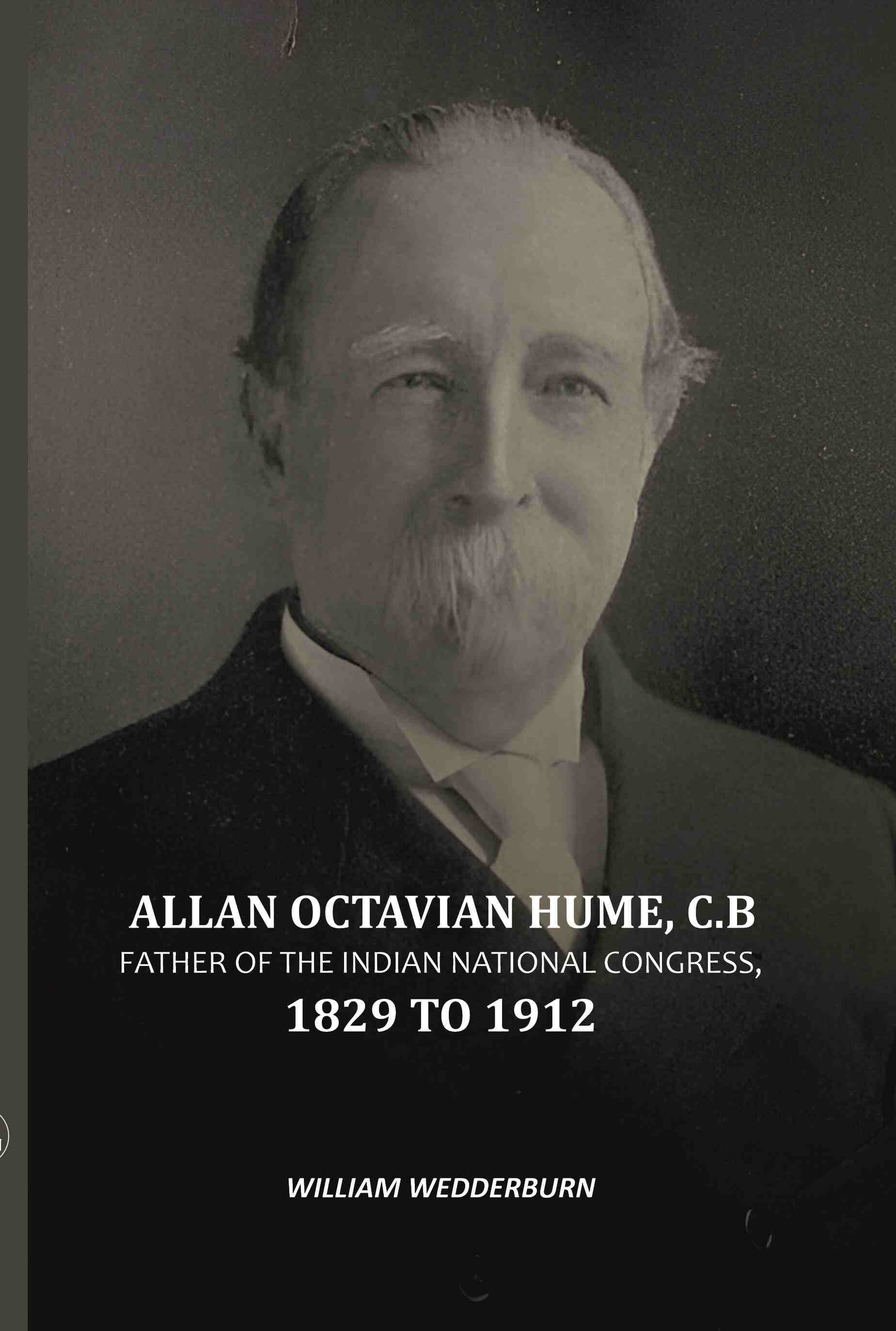 Allan Octavian Hume, C. B: Father Of The Indian National Congress, 1829 to 1912 - Gyan Books