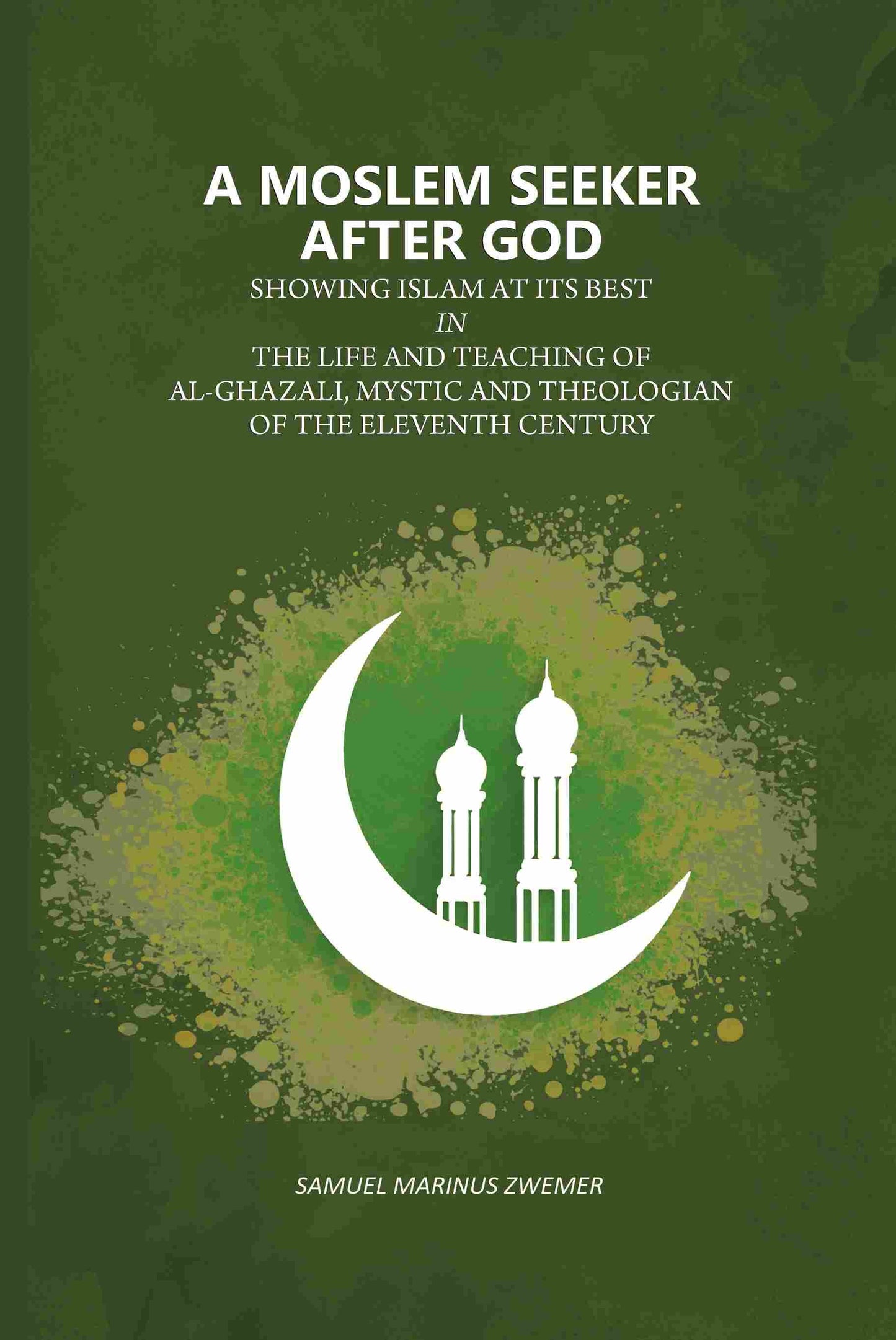 A Moslem Seeker After God: Showing Islam At Its Best In The Life And Teaching Of Al-Ghazali, Mystic And Theologian Of The Eleventh Century - Gyan Books