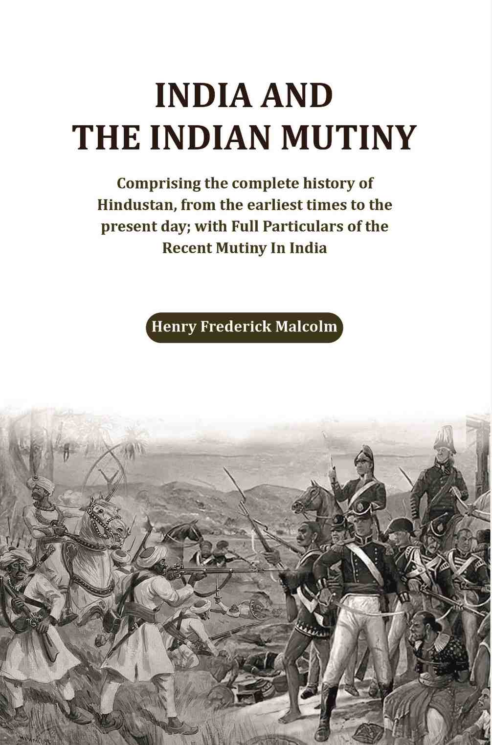 India And The Indian Mutiny: Comprising The Complete History Of Hindustan, From The Earliest Times To The - Gyan Books - Swadesiicart