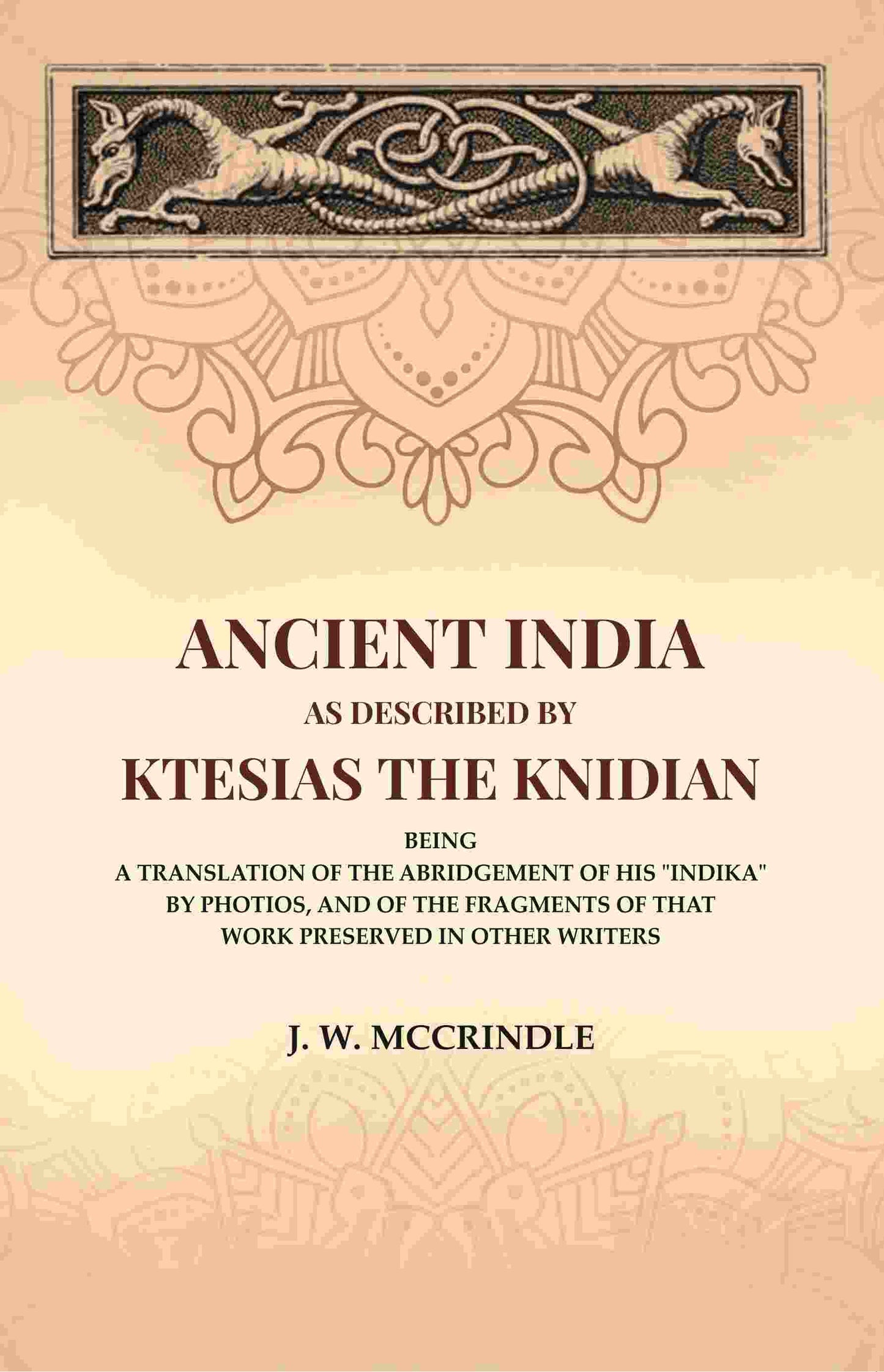 Ancient India As Described By Ktesias the Knidian: Being A Translation of the Abridgement of His "Indika" By Photios, and of the Fragments of that Work Preserved in Other Writers - Gyan Books