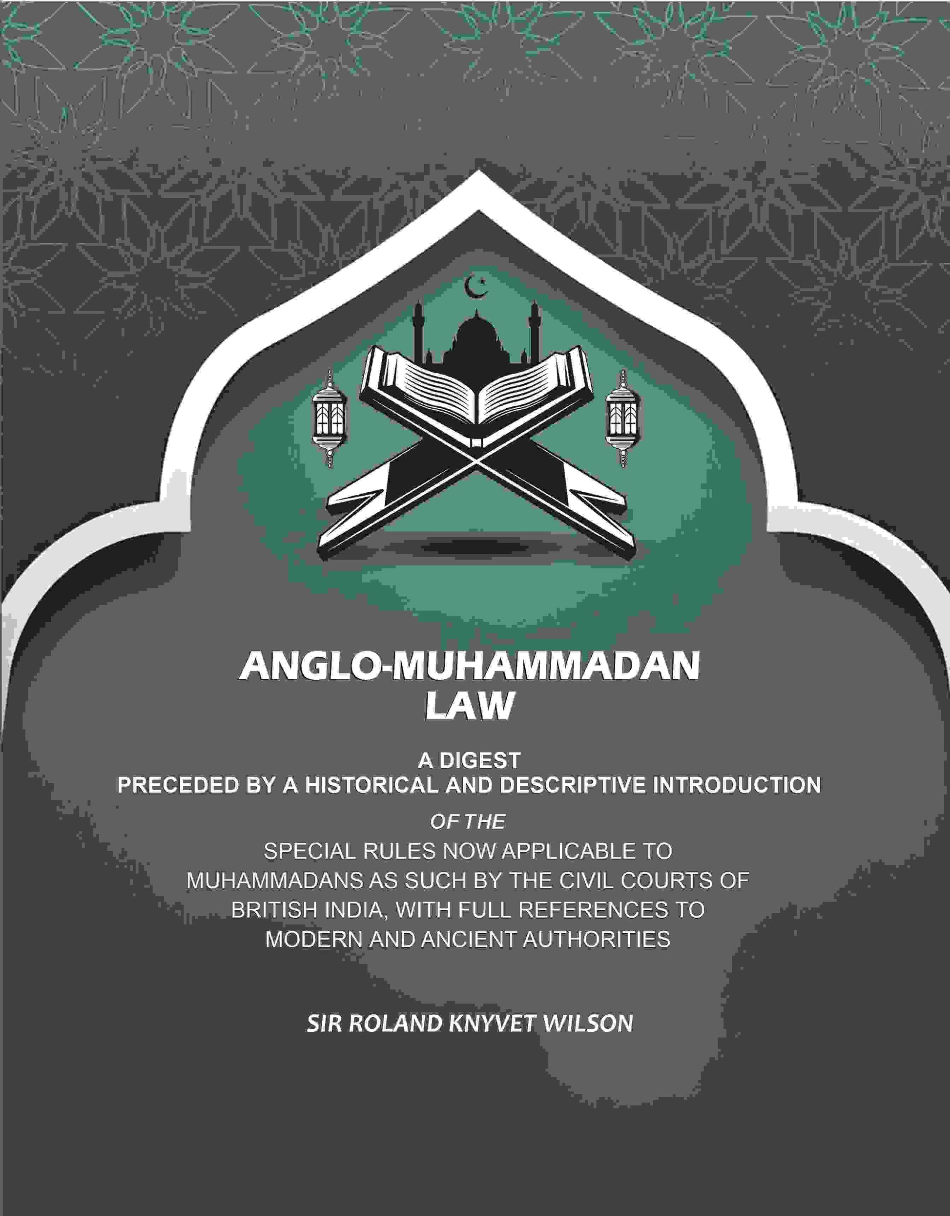 Anglo-Muhammadan Law: A Digest Preceded by a Historical and Descriptive Introduction of the Special Rules Now Applicable to Muhammadans As Such by the Civil Courts of British India, With Full References to Modern and Ancient Authorities - Gyan Books