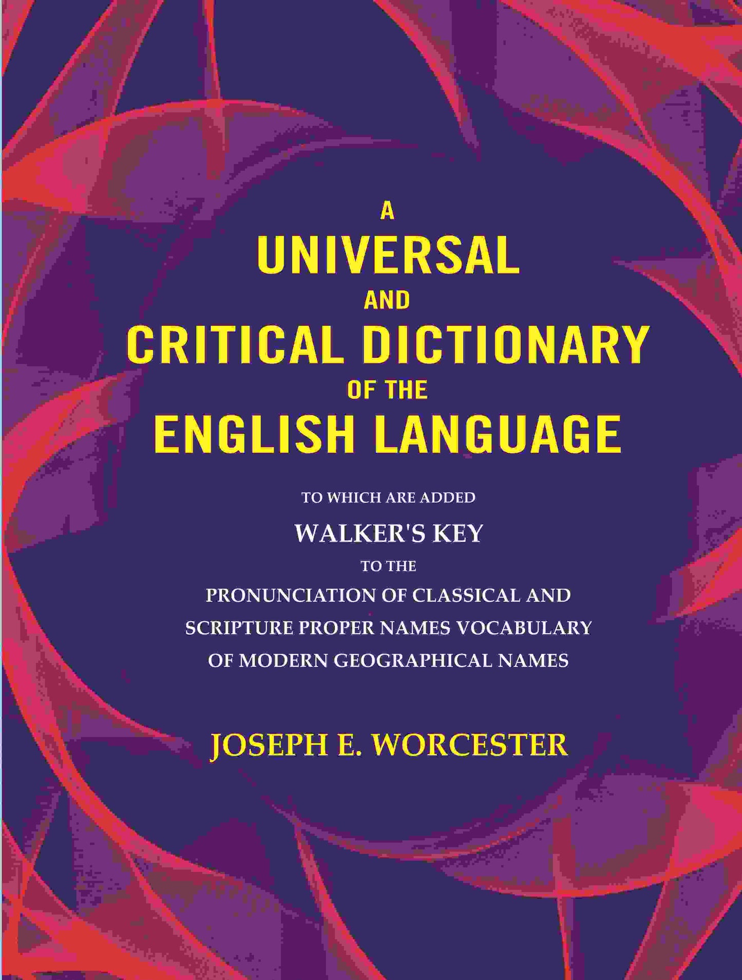 A universal and critical dictionary of the English language: To which are added Walker's Key to the pronunciation of classical and Scripture proper Names vocabulary of modern geographical names - Gyan Books