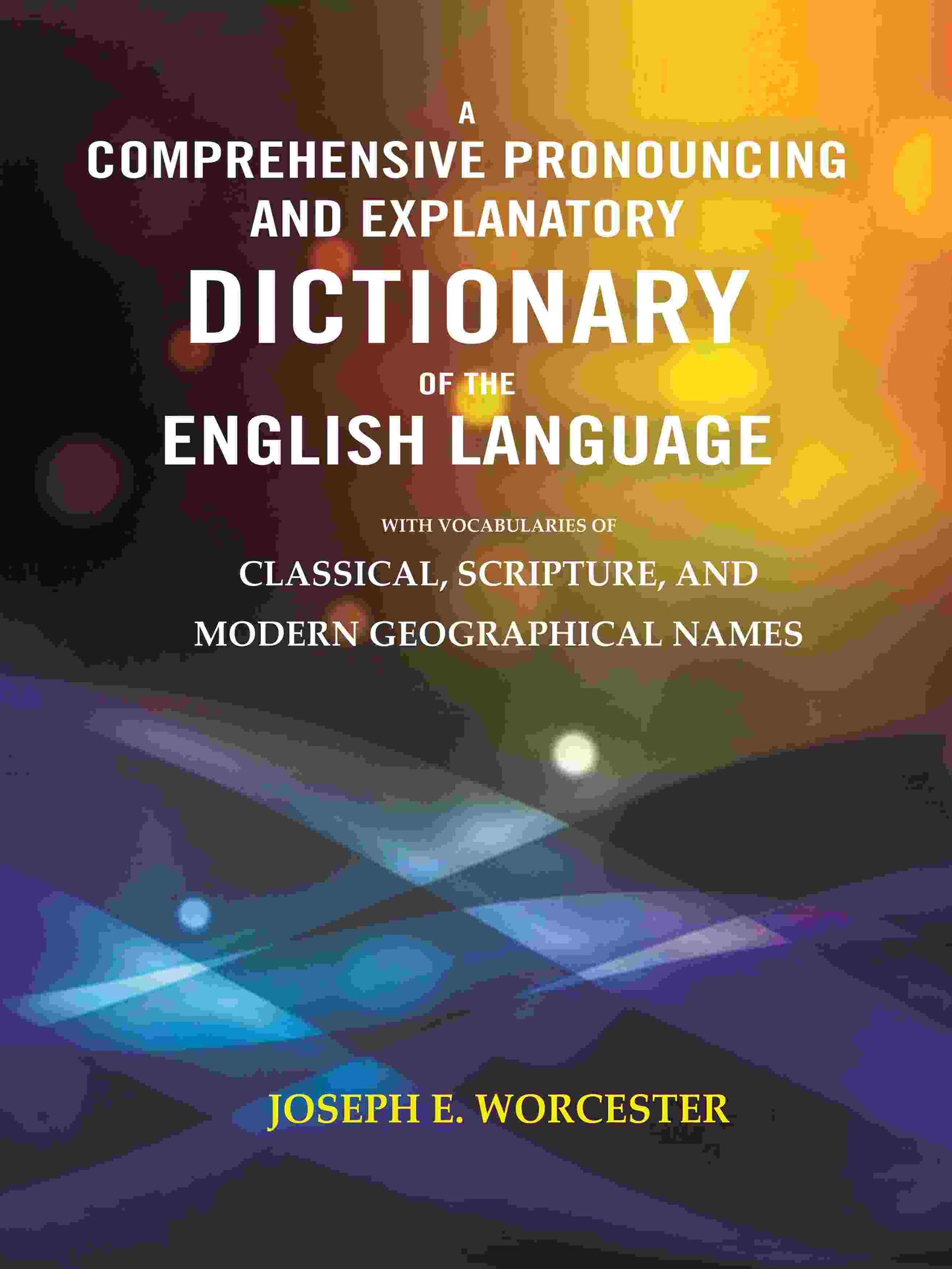 A Comprehensive Pronouncing and Explanatory Dictionary of the English Language: With Vocabularies of Classical, Scripture, and Modern Geographical Names - Gyan Books