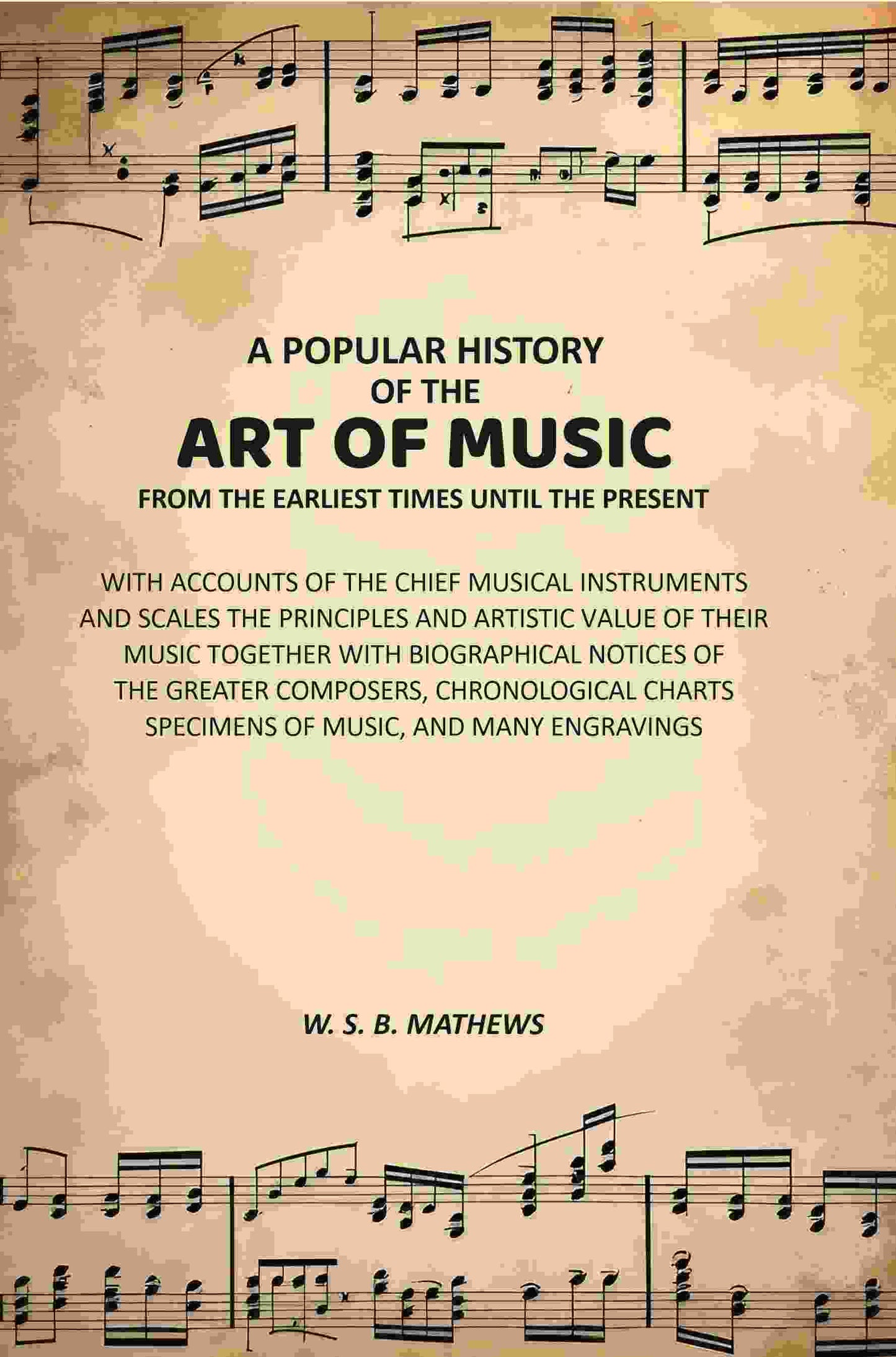 A Popular History of the Art of Music From the Earliest Times Until the Present: With Accounts of the Chief Musical Instruments and Scales the Principles and Artistic Value of Their Music Together with Biographical Notices of the Greater Composers, Chrono
