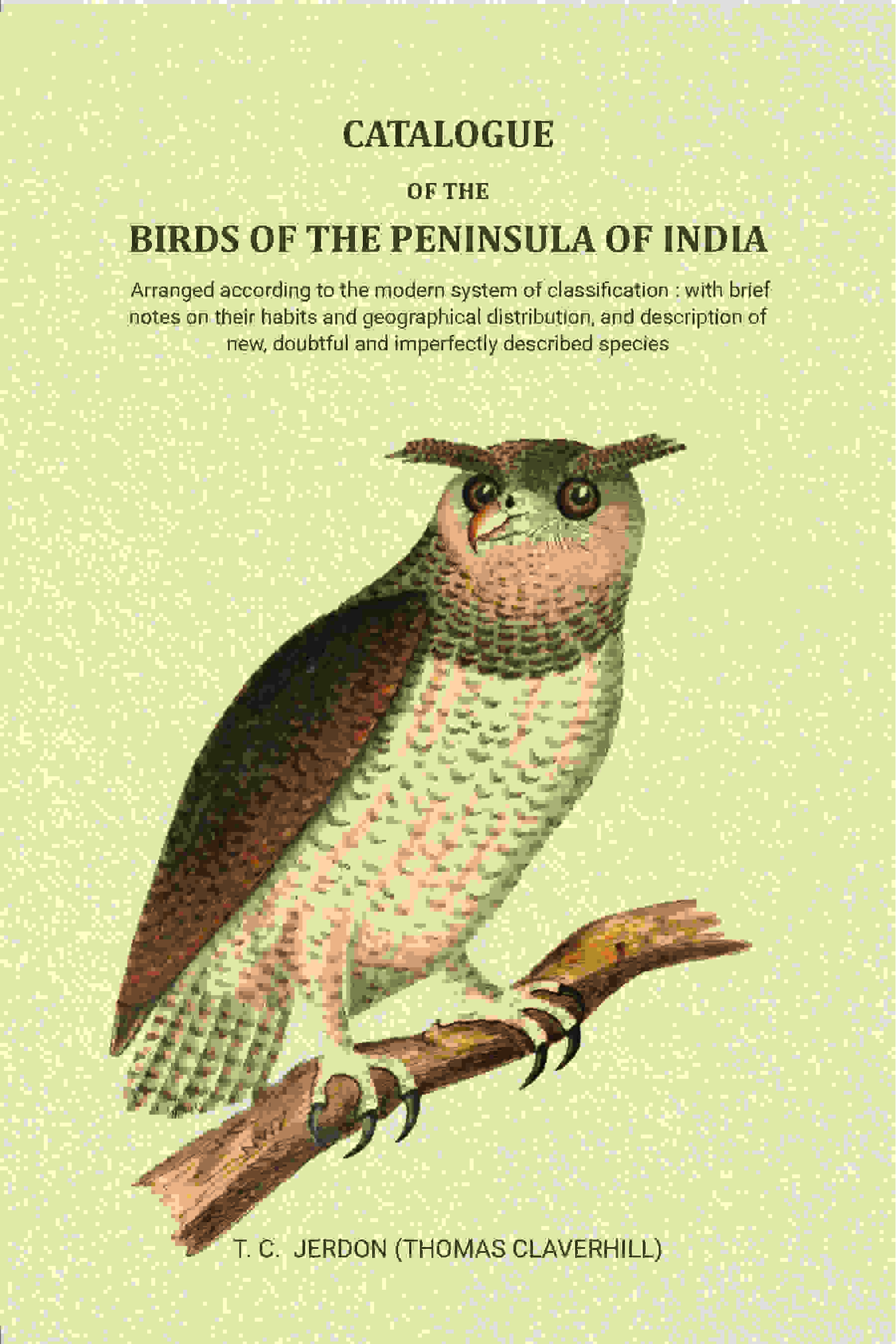 Catalogue of the birds of the peninsula of India: Arranged according to the modern system of classification : with brief notes on their habits and geographical distribution, and description of new, doubtful and imperfectly described species - Gyan Books