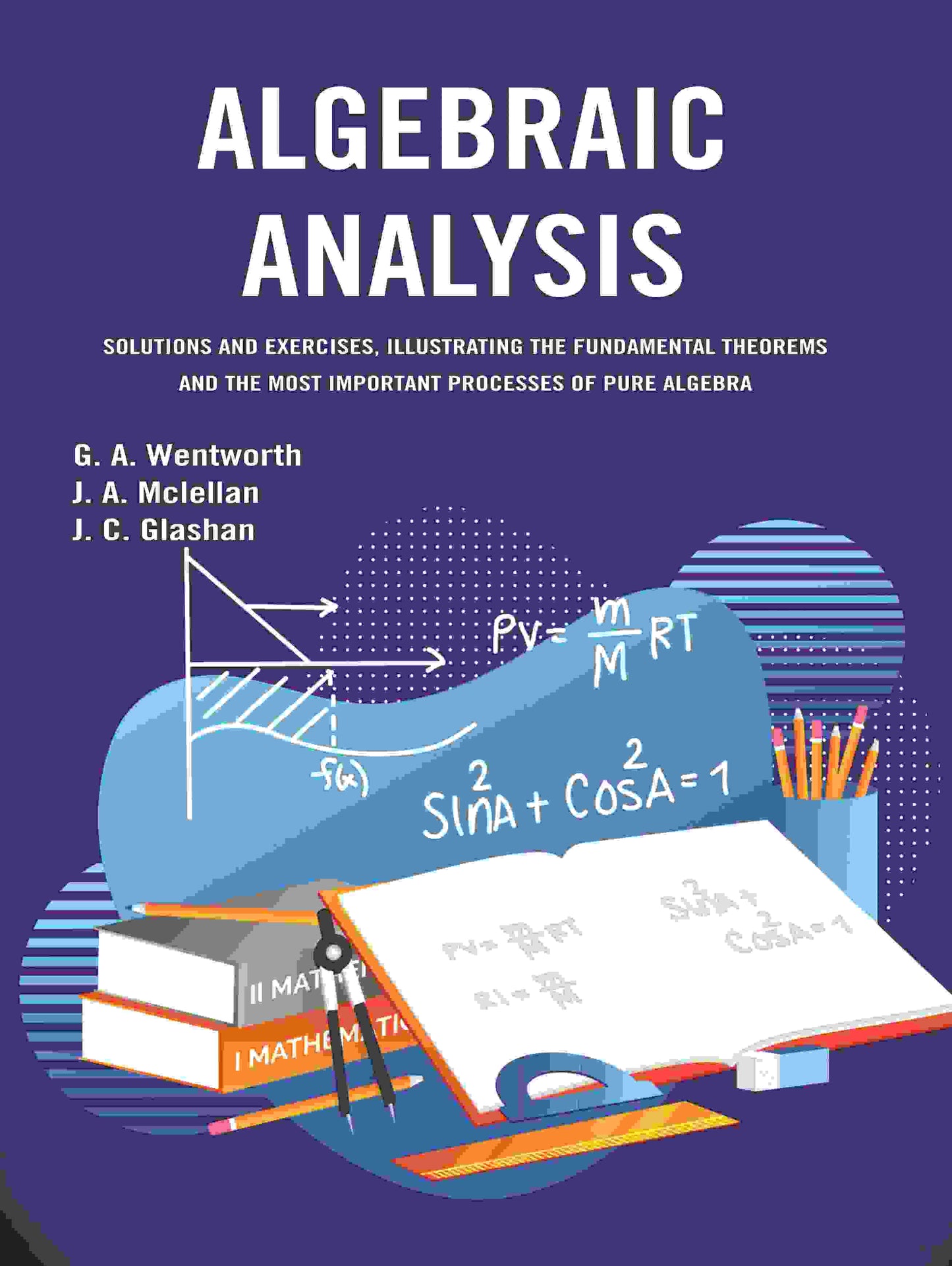 Algebraic Analysis: Solutions and Exercises, Illustrating the Fundamental Theorems and the Most Important Processes of Pure Algebra - Gyan Books