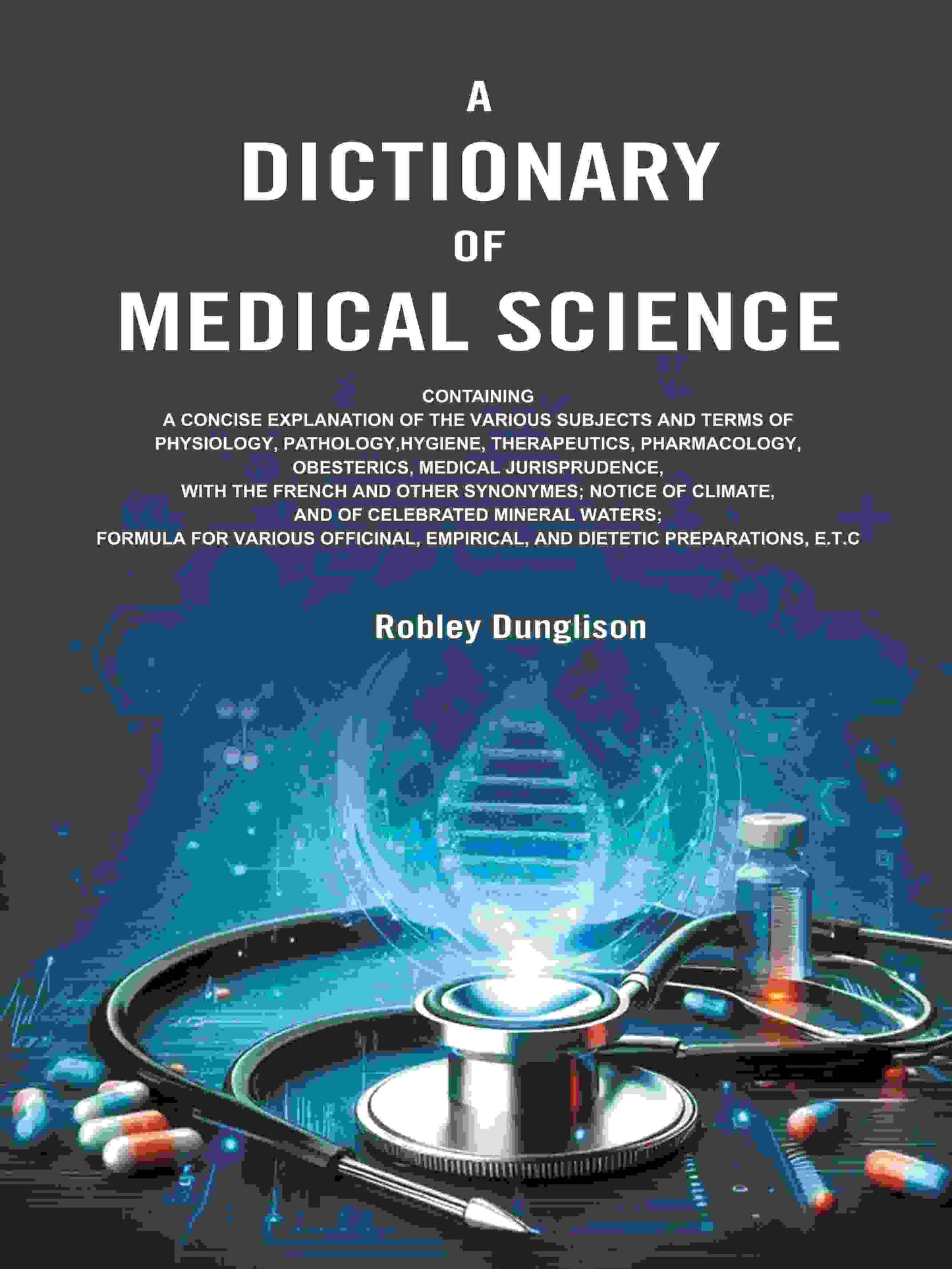 A Dictionary of Medical Science: Containing a Concise Explanation of the Various Subjects and Terms of Physiology, Pathology, Hygiene, Therapeutics, Pharmacology, Obesterics, Medical Jurisprudence, with the French and Other Synonymes; Notice of Climate, a