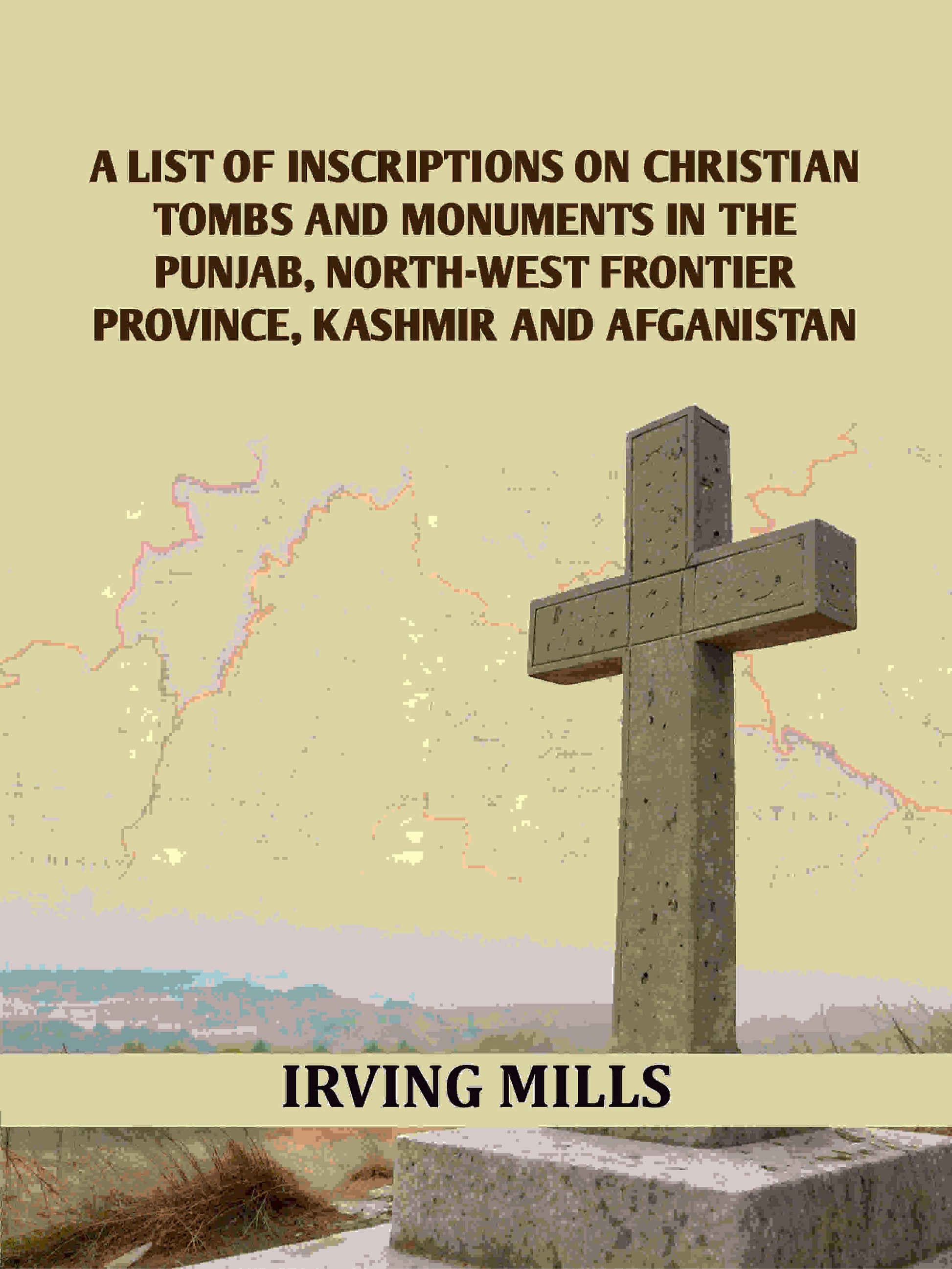 A List Of Inscriptions On Christian Tombs And Monuments In The Punjab, North-west Frontier Province, Kashmir And Afganistan - Gyan Books