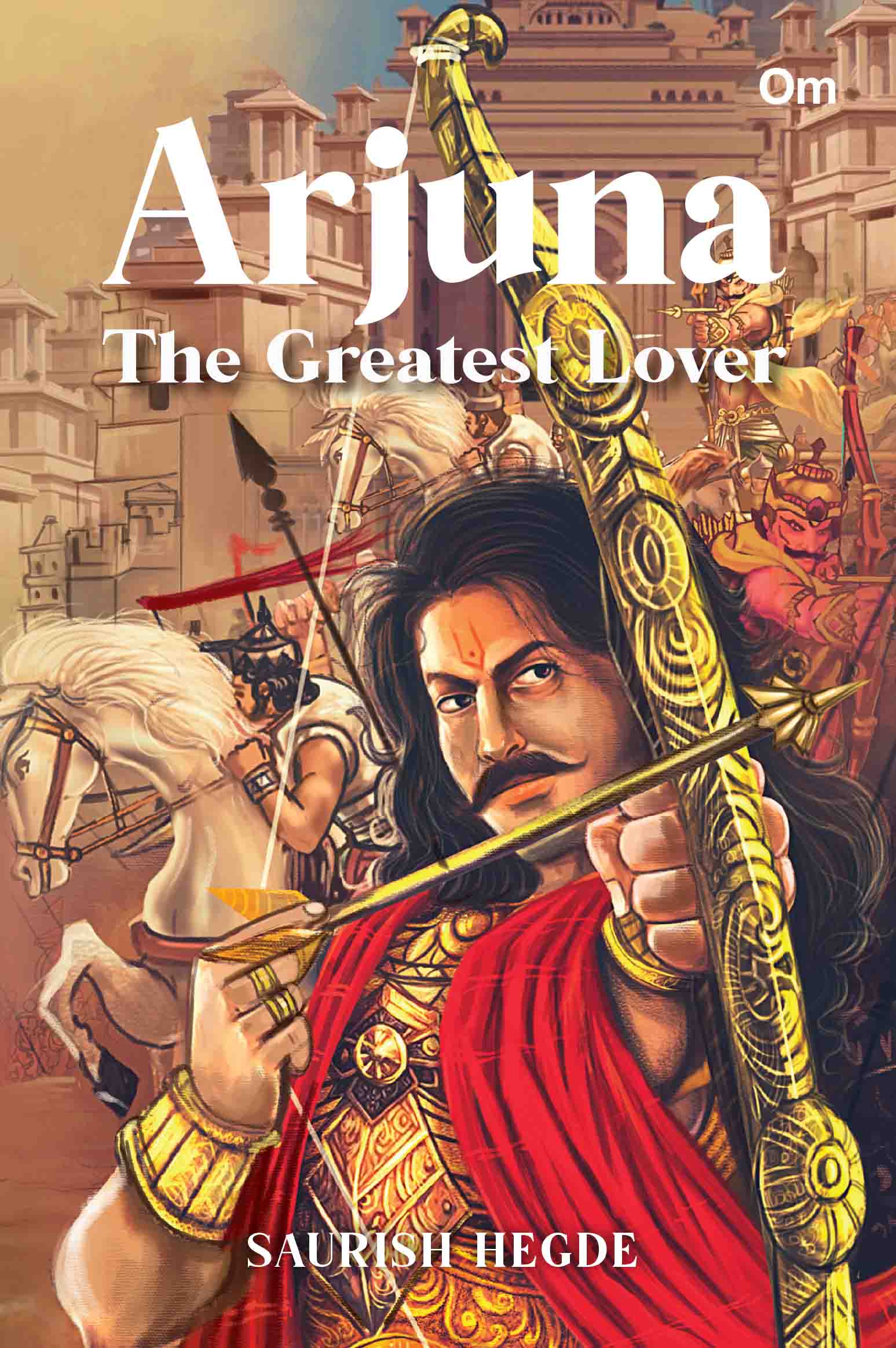 Arjuna : The Greatest Lover by Saurish Hegde - Om Books - Swadesiicart