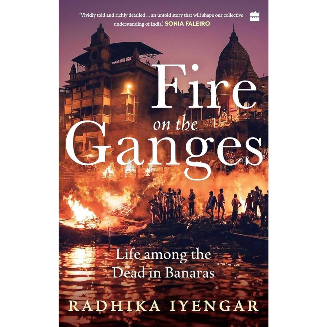 Fire on the Ganges Life Among the Dead In Banaras By Radhika Iyengar | Swadesiicart